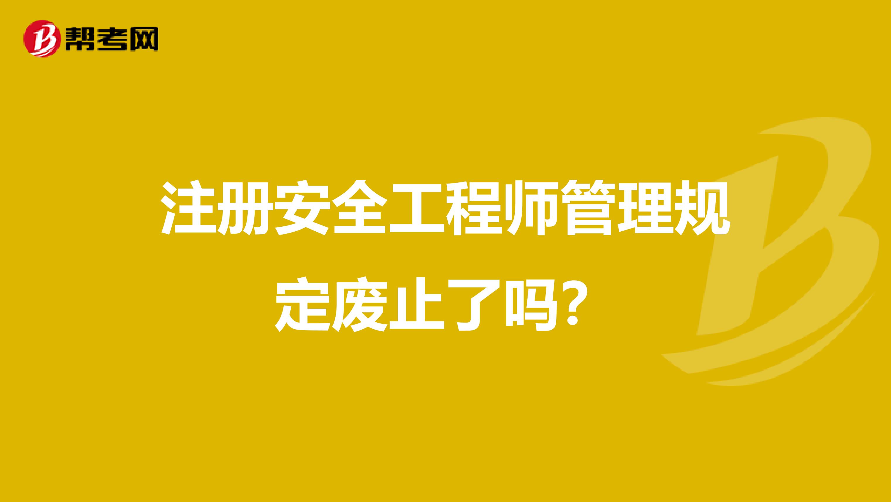 注冊安全工程師管理規(guī)定廢止了嗎?