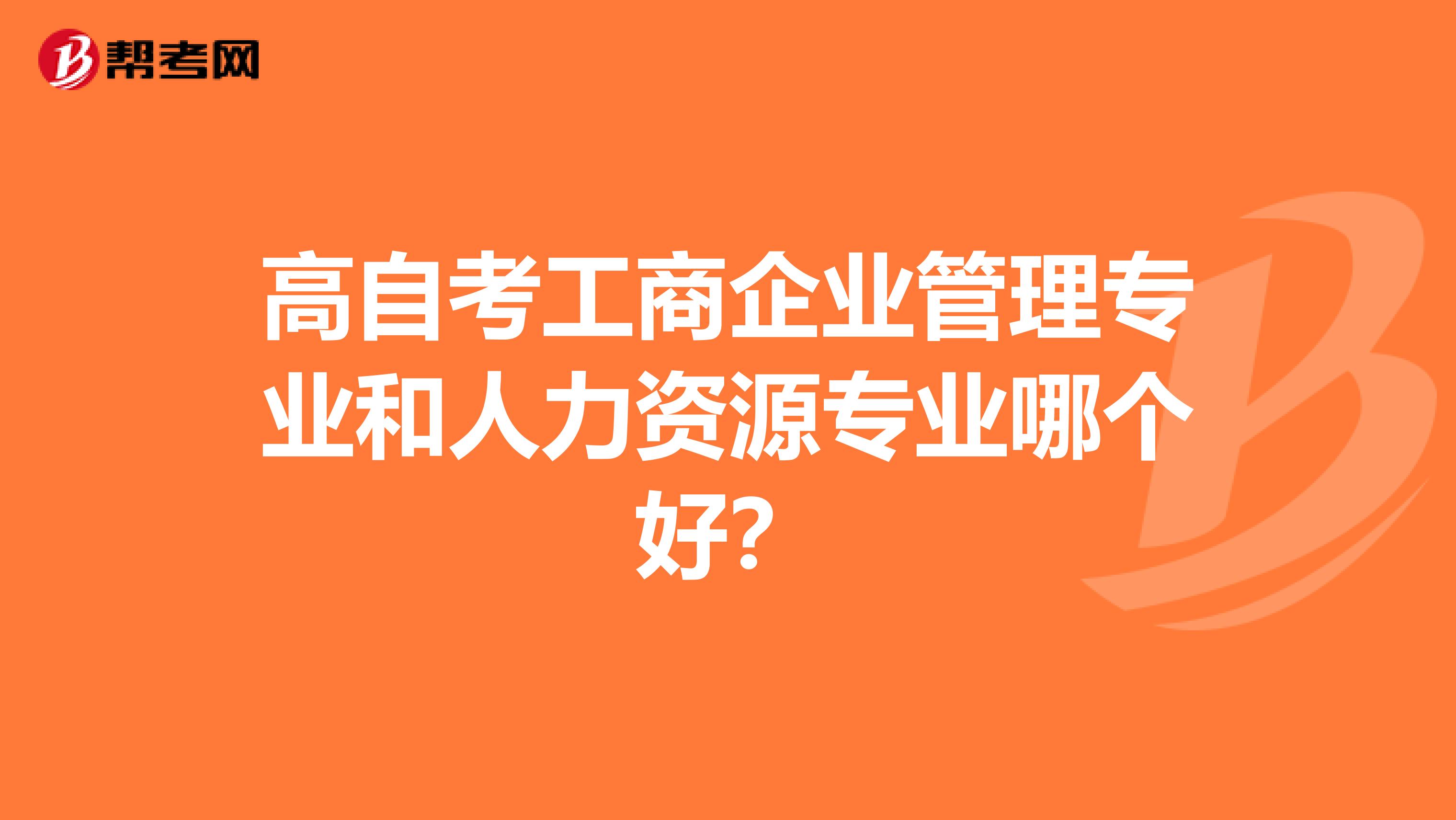 高自考工商企业管理专业和人力资源专业哪个好?