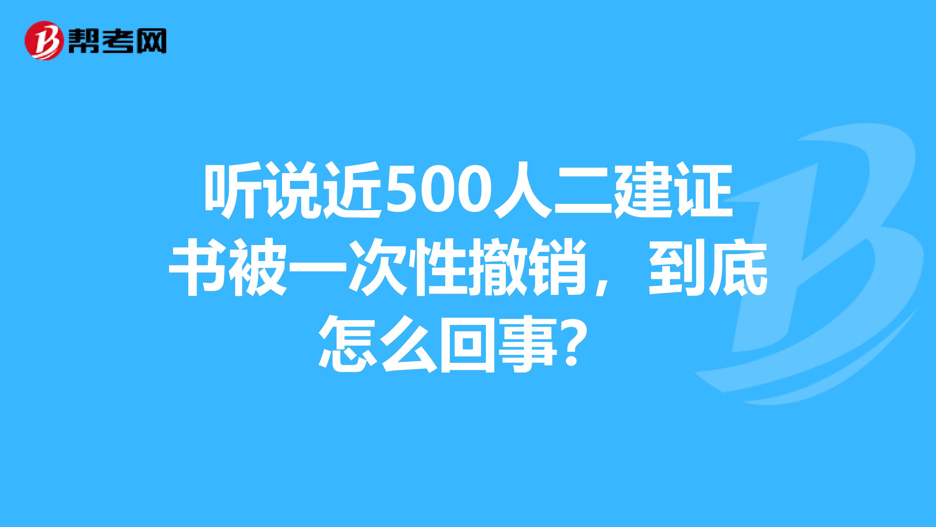 听说近500人二建证书被一次性撤销，到底怎么回事？