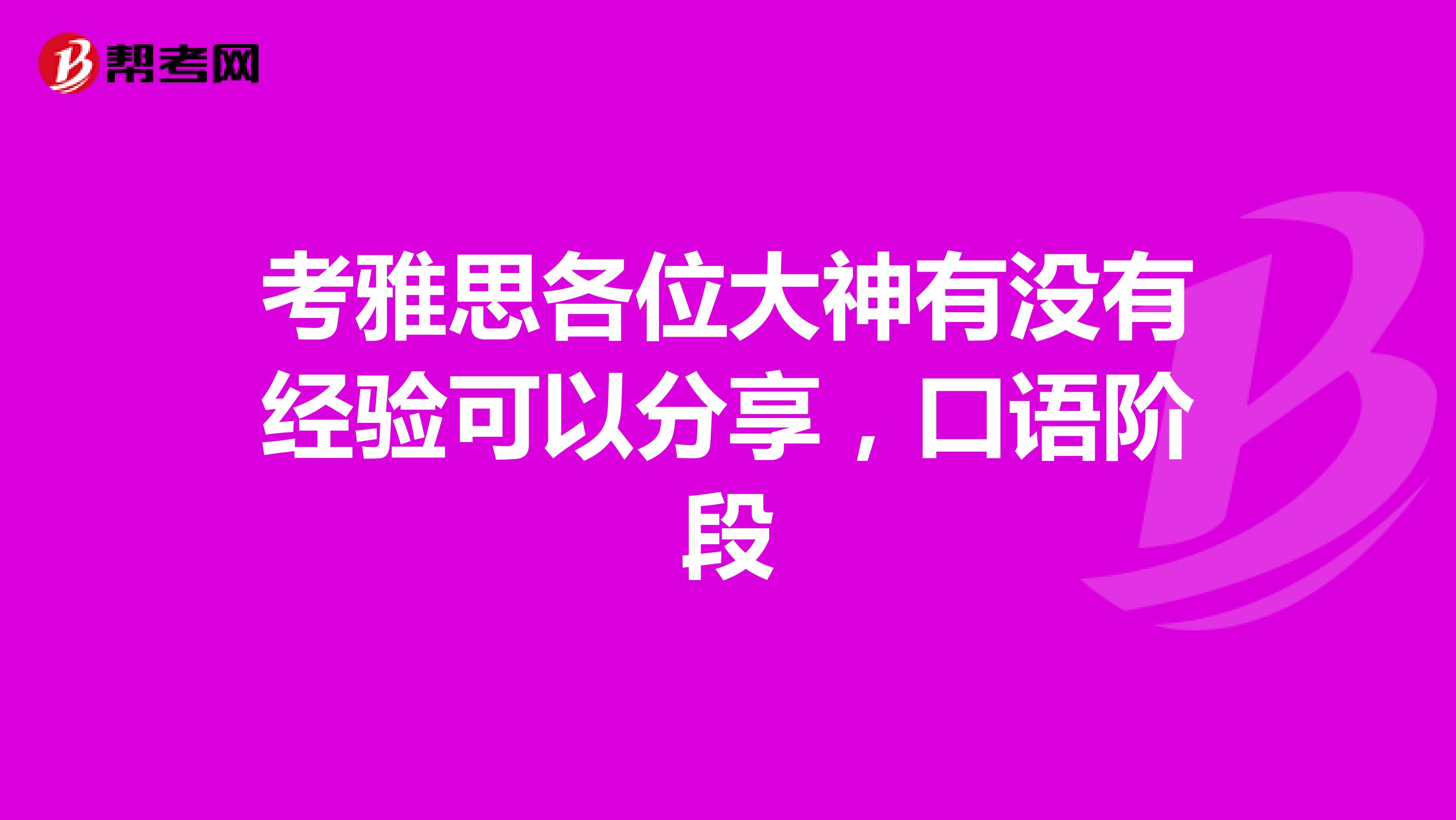 考雅思各位大神有没有经验可以分享，口语阶段