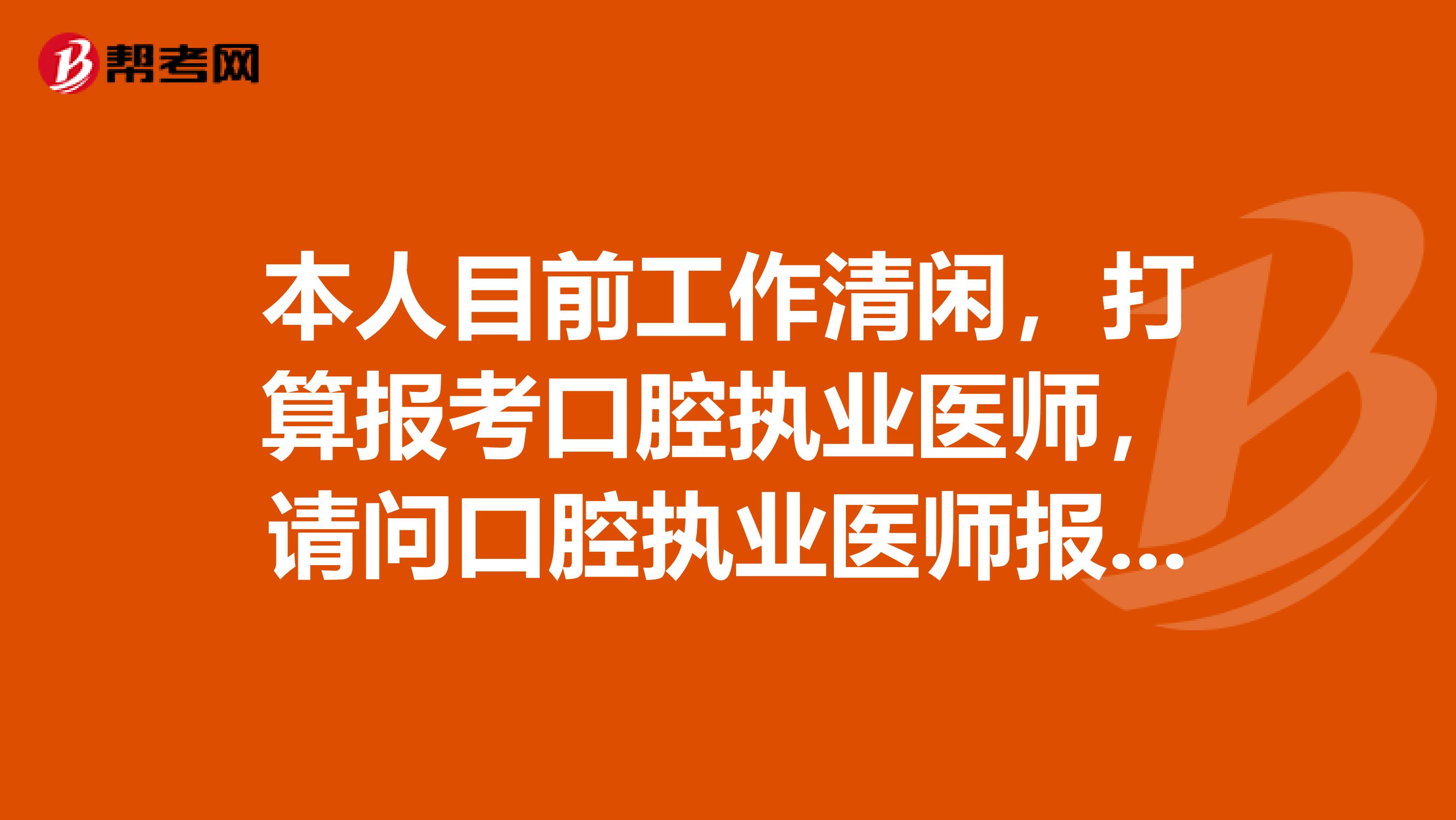 本人目前工作清閑，打算報考口腔執業醫師，請問口腔執業醫師報名時間是什么時候？