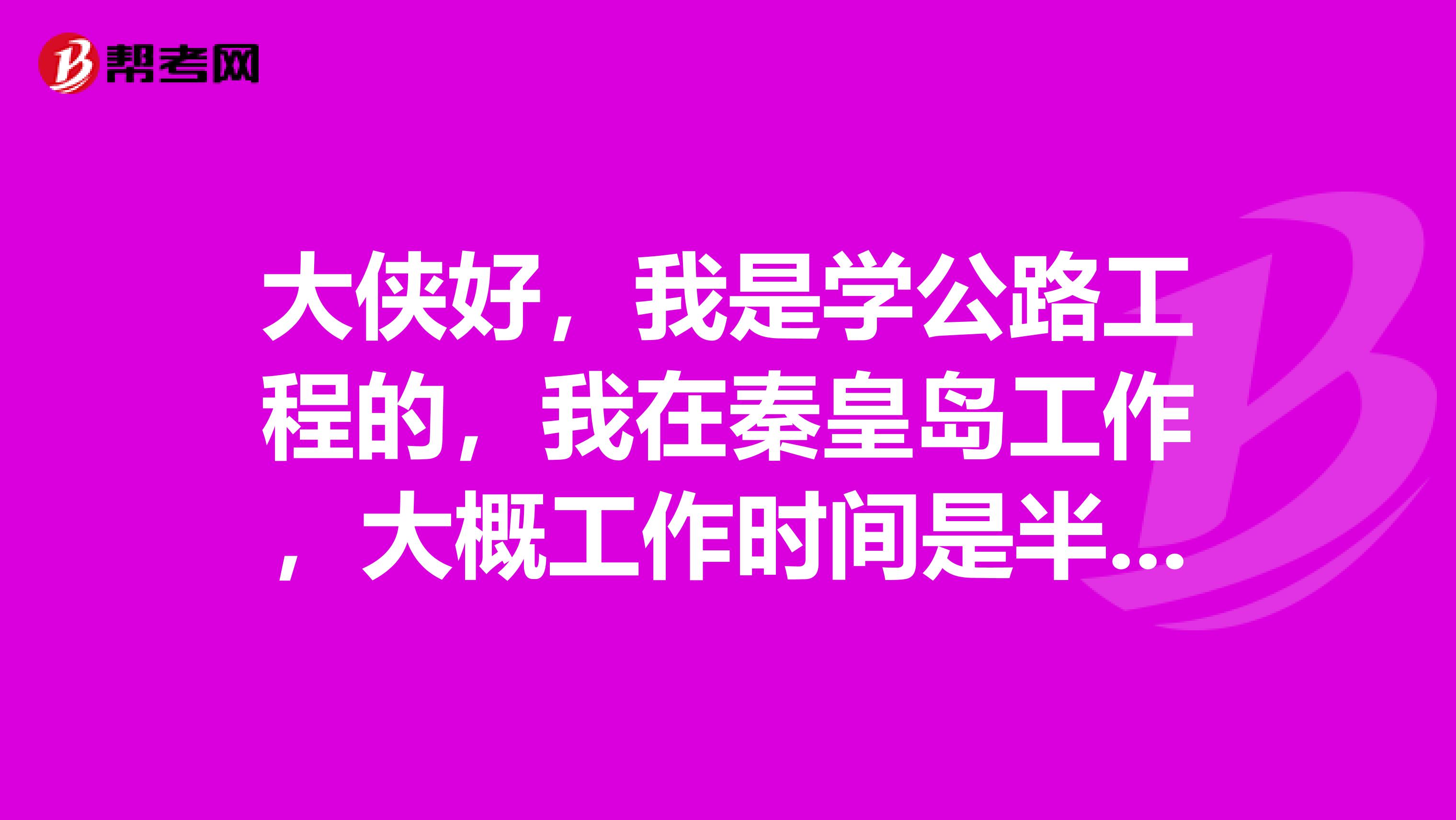 大侠好,我是学公路工程的,我在秦皇岛工作,大概工作时间是半年,我想在这里考试造价员,请问我该怎么办
