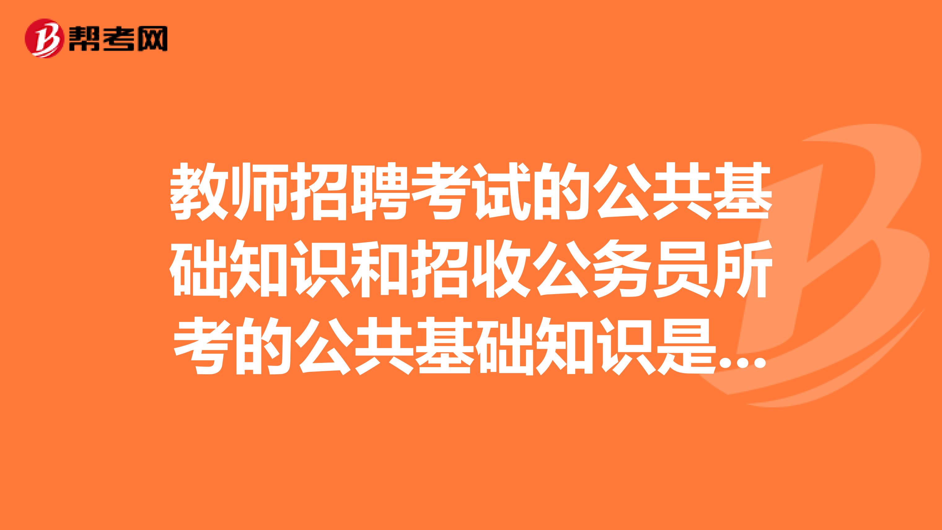 教师招聘考试的公共基础知识和招收公务员所考的公共基础知识是否一样