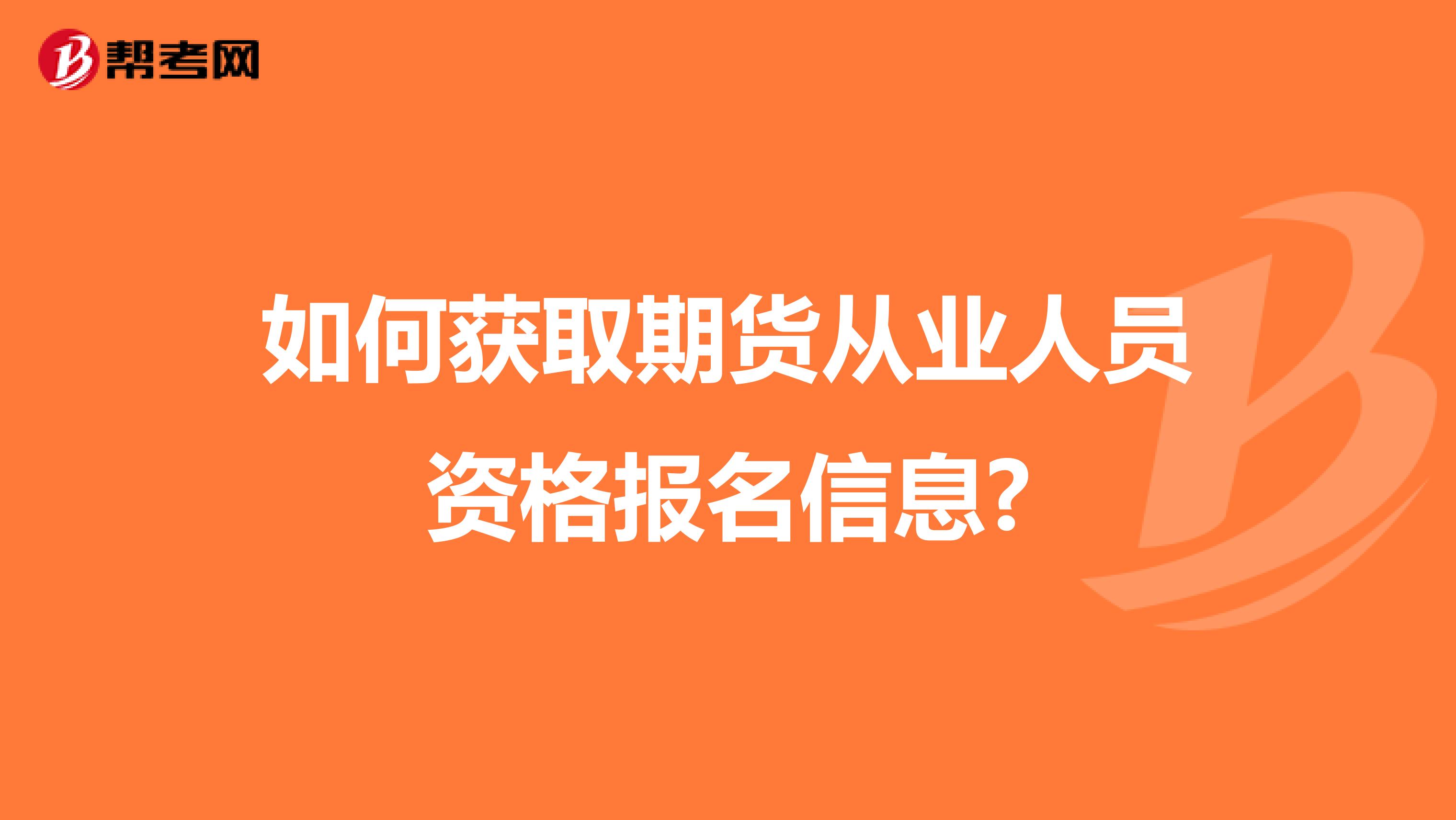 如何获取期货从业人员资格报名信息?