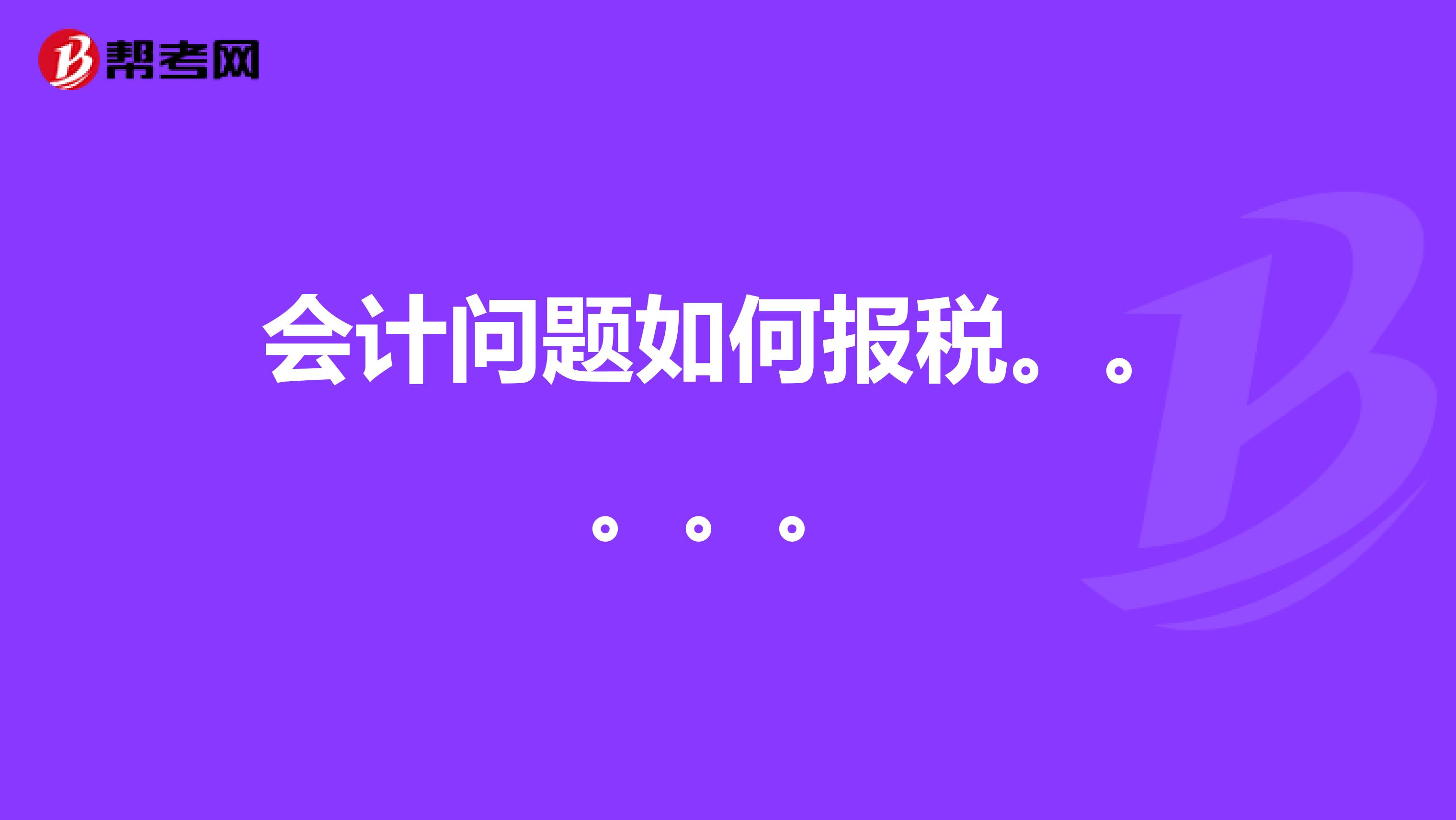 会计问题如何报税。。。。。