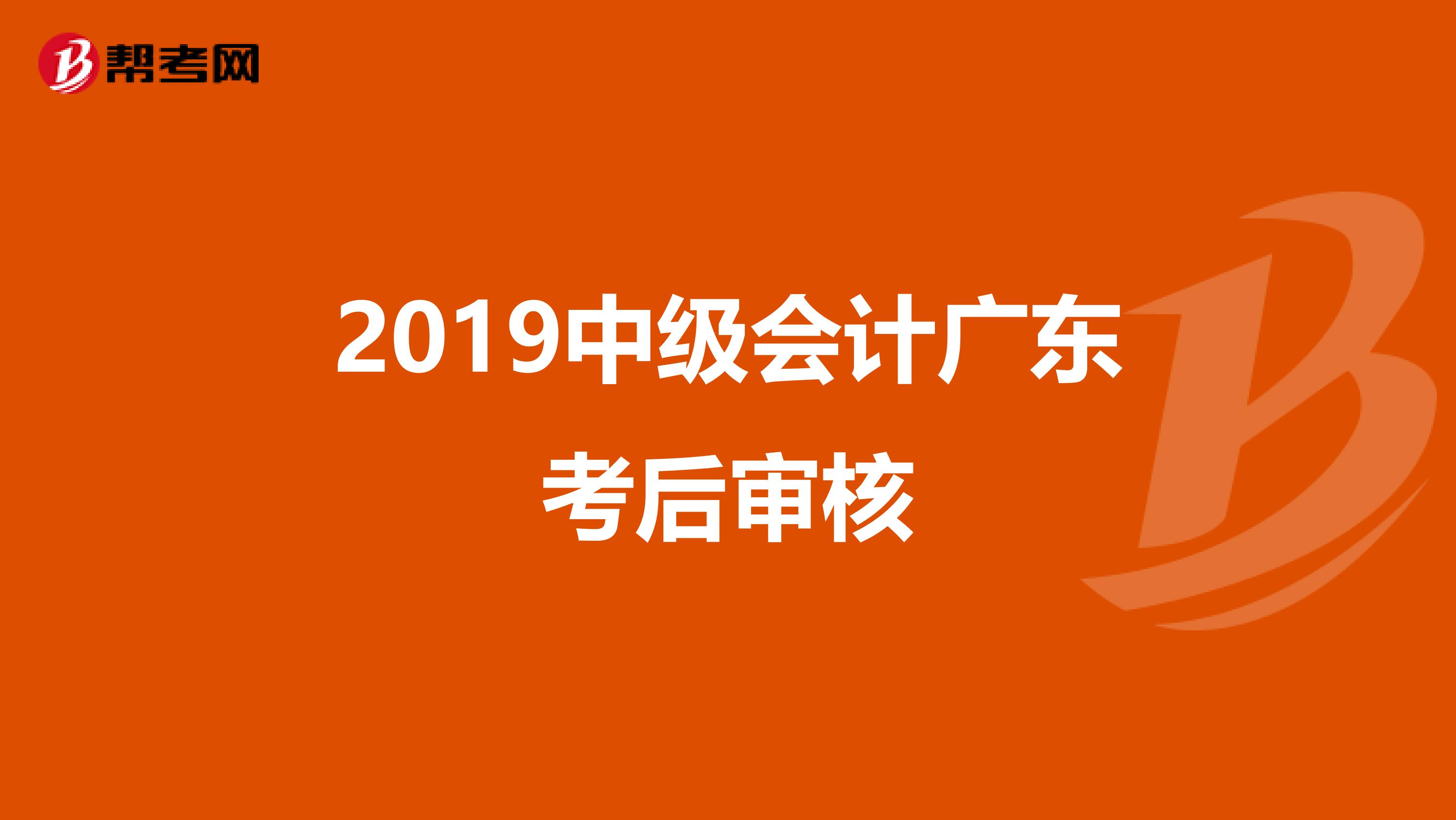 2019中级会计广东考后审核