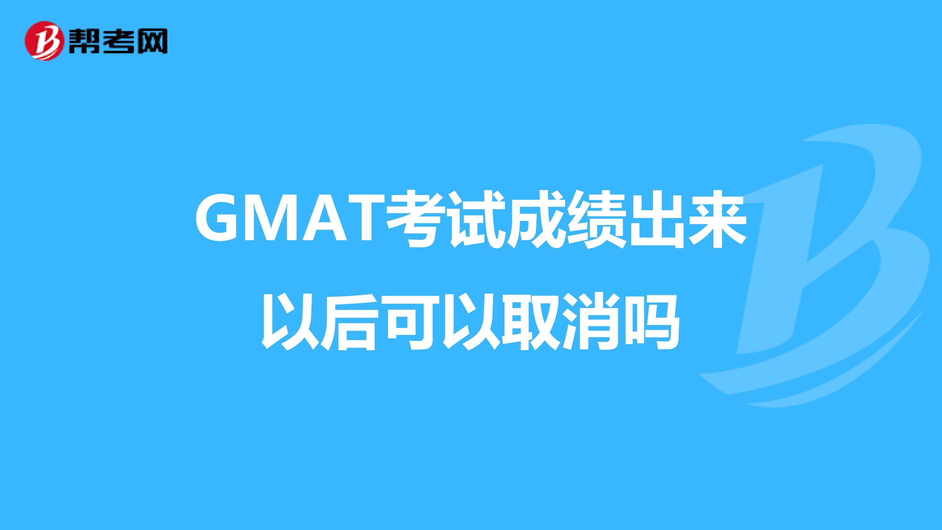 GMAT考试成绩出来以后可以取消吗