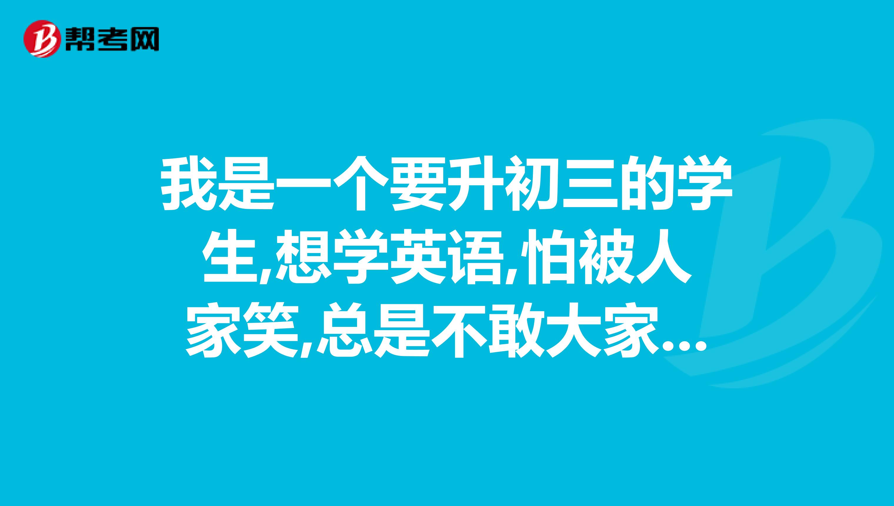 我是一個(gè)要升初三的學(xué)生,想學(xué)英語(yǔ),怕被人家笑,總是不敢大家面前講英語(yǔ)，希望大家可以提供給我?guī)讉€(gè)學(xué)習(xí)英語(yǔ)的方法和增強(qiáng)自信的方法,謝謝了希望是實(shí)用的,我真的很想學(xué)好,還有,我有點(diǎn)依戀電腦,希望姐姐哥哥們可以提供些杜絕不良嗜好的方法和杜絕電腦的方法,求你們了