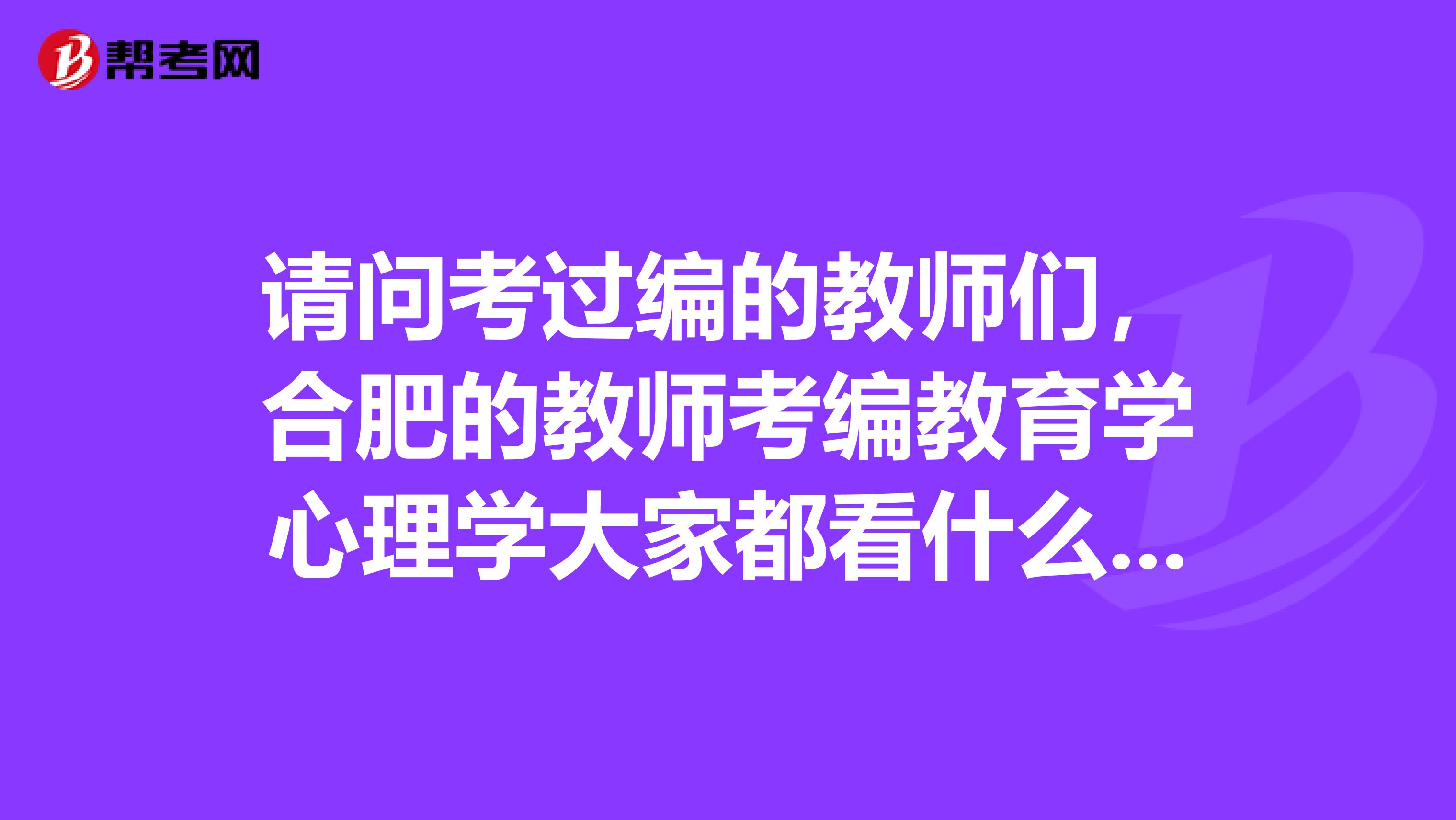 请问考过编的教师们，合肥的教师考编教育学心理学大家都看什么版本的呀