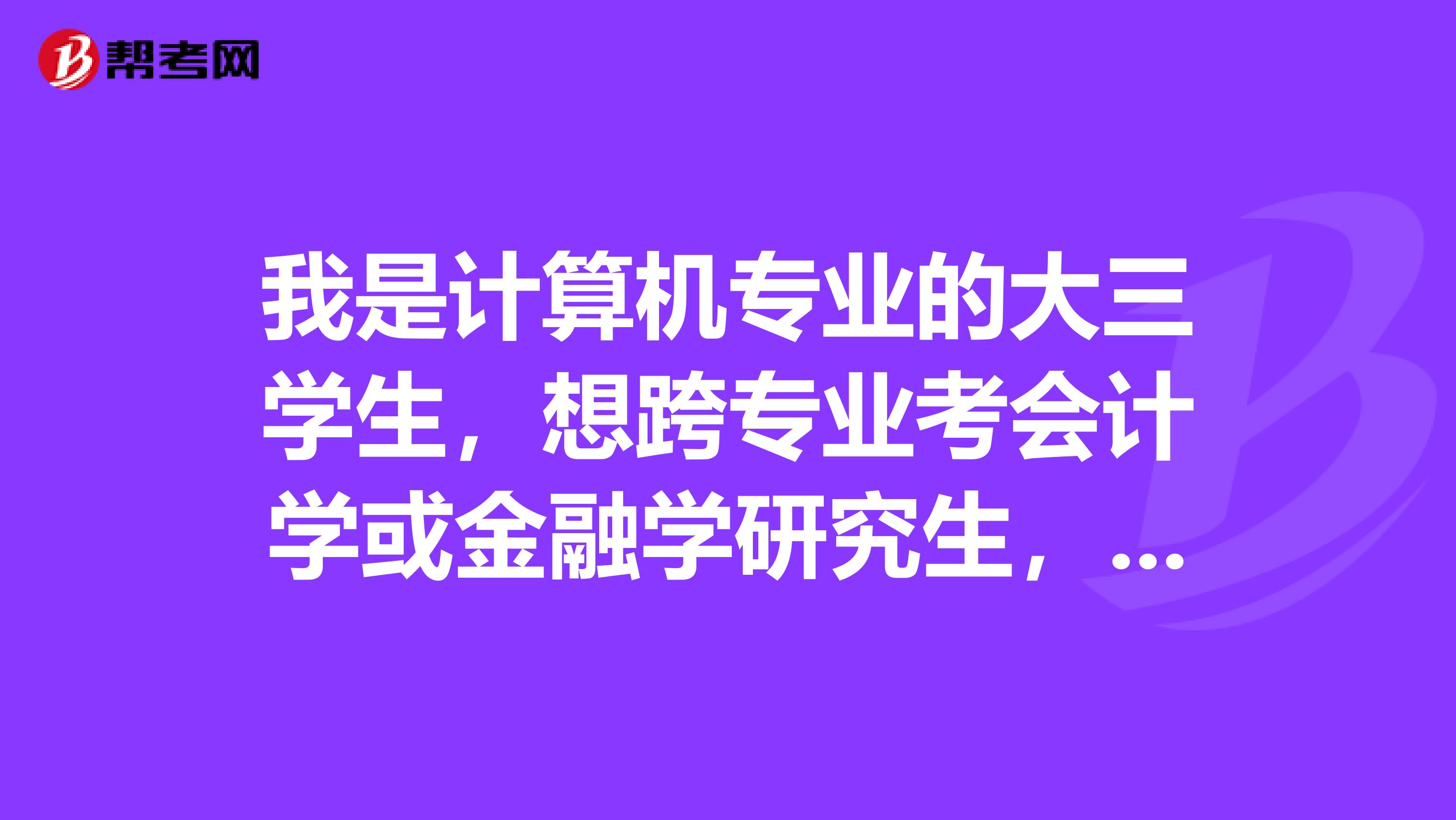 我是计算机专业的大三学生,想跨专业考会计学或金融学研究生,不知道哪个更容易一点?哪个就业更好?