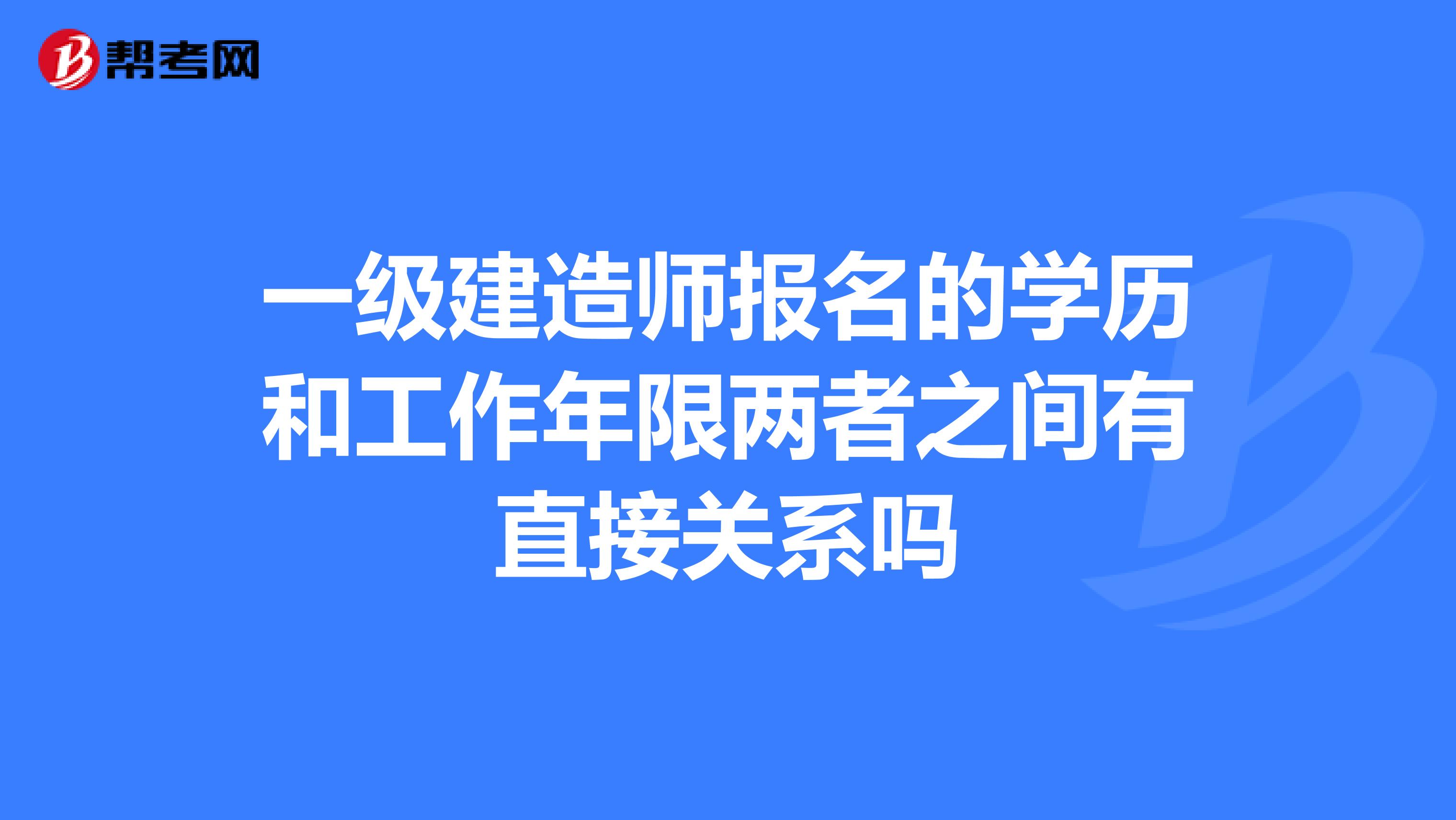 一级建造师报名的学历和工作年限两者之间有直接关系吗