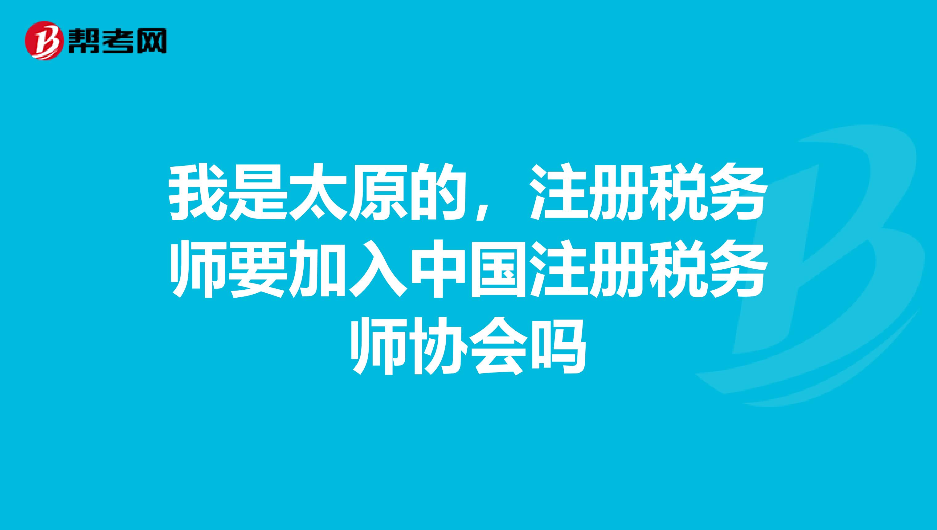 我是太原的，注冊(cè)稅務(wù)師要加入中國注冊(cè)稅務(wù)師協(xié)會(huì)嗎