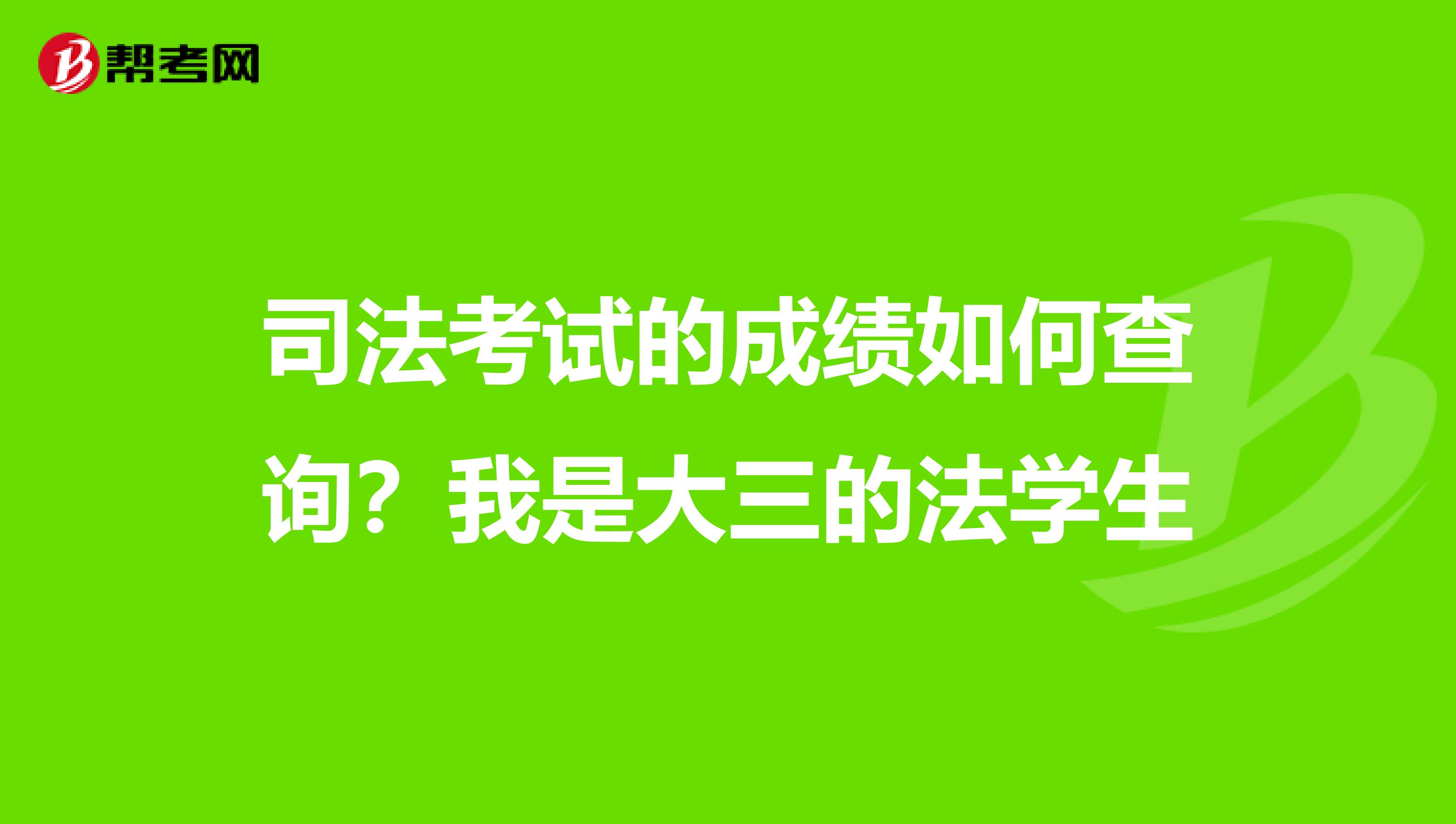 司法考试的成绩如何查询？我是大三的法学生
