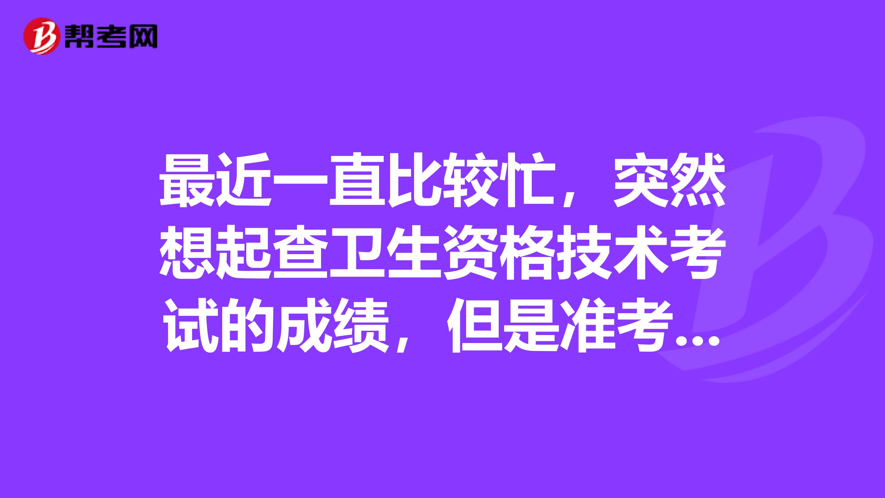 最近一直比较忙,突然想起查卫生资格技术考试的成绩,但是准考证号不记得了,这样怎么查询成绩?