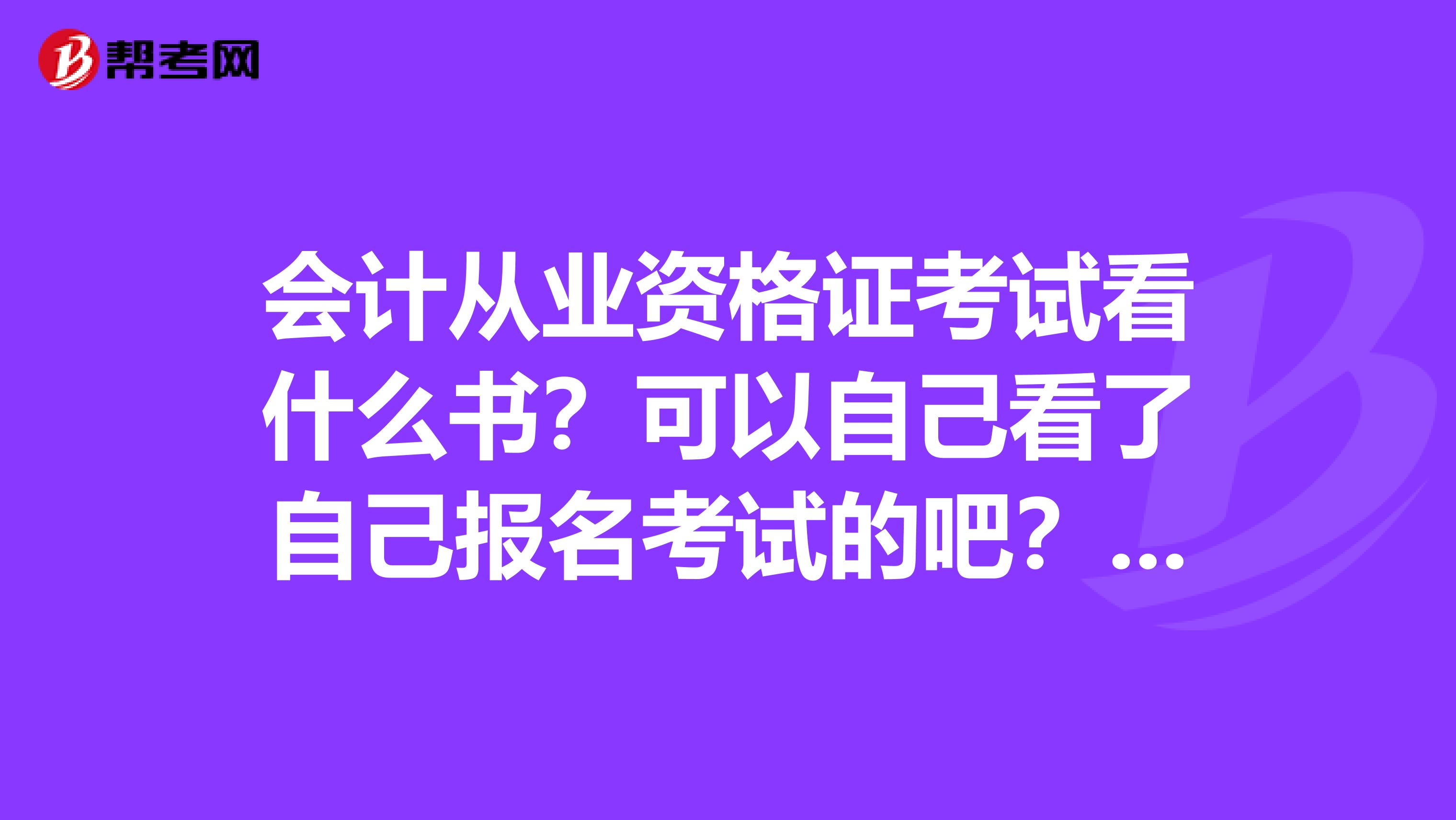 会计从业资格证考试看什么书？可以自己看了自己报名考试的吧？苏州哪里能买到书？