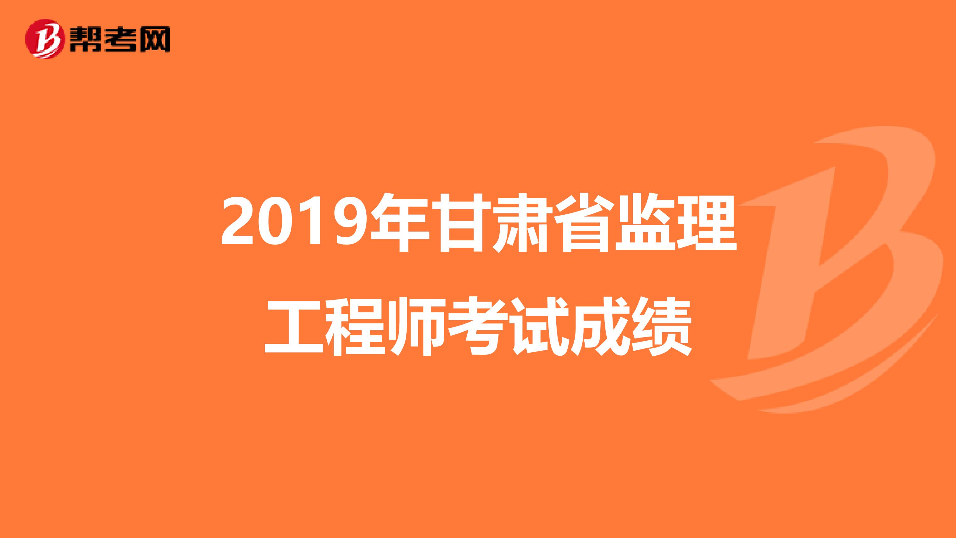2019年甘肃省监理工程师考试成绩