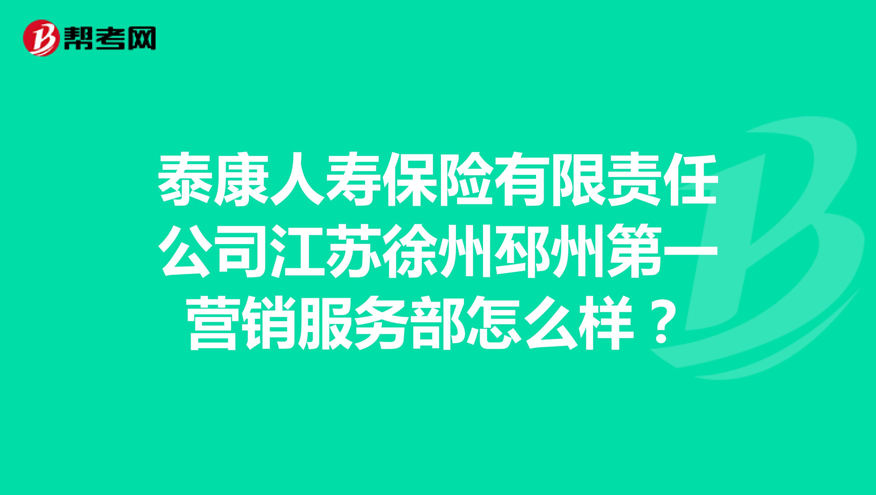 泰康人寿保险有限责任公司江苏徐州邳州第一营销服务部怎么样？