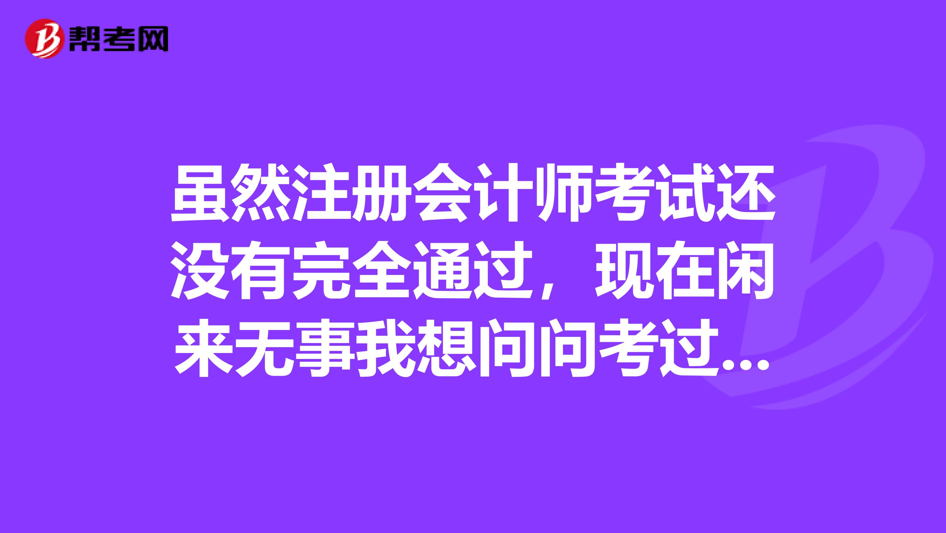 虽然注册会计师考试还没有完全通过,现在闲来无事我想问问考过之后是去会计师事务所好还是税务师事务所好?