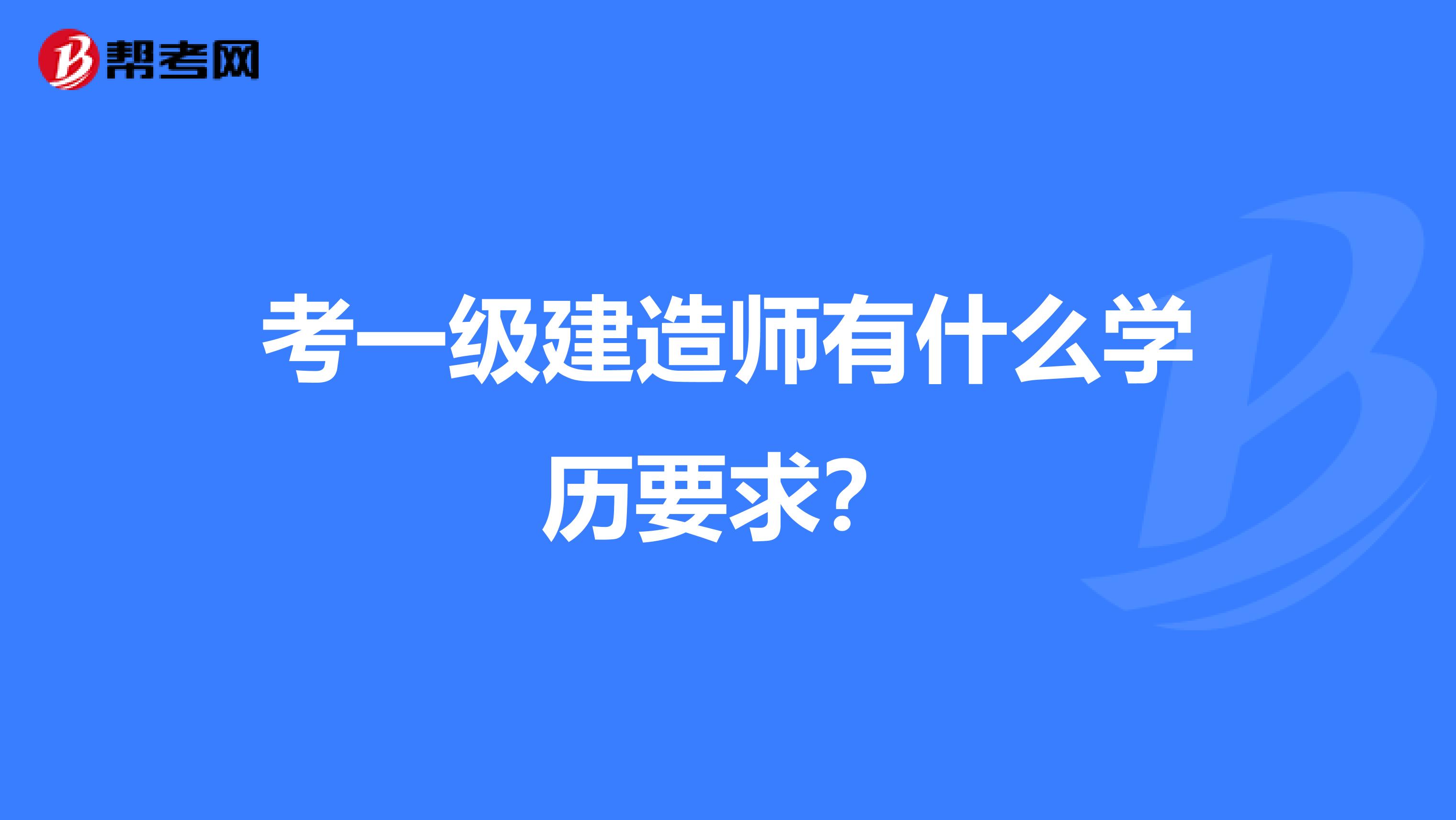 考一级建造师有什么学历要求?