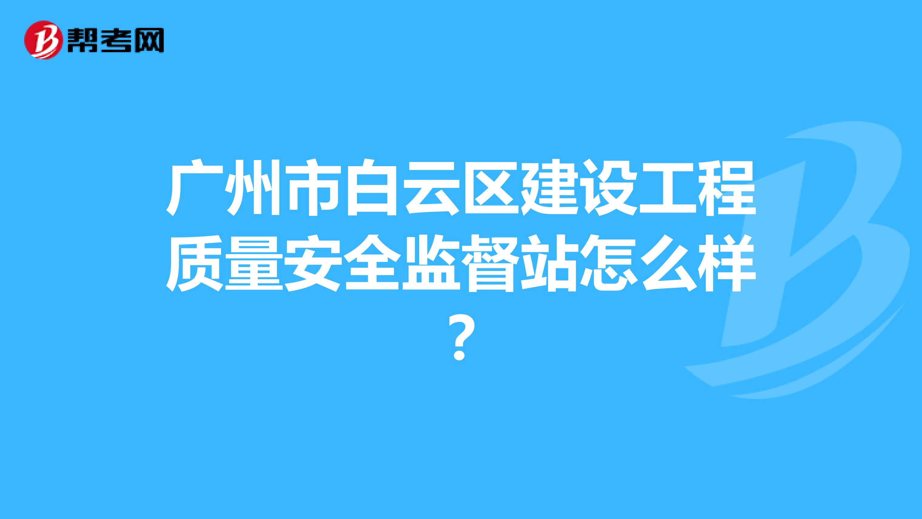 广州市白云区建设工程质量安全监督站怎么样？