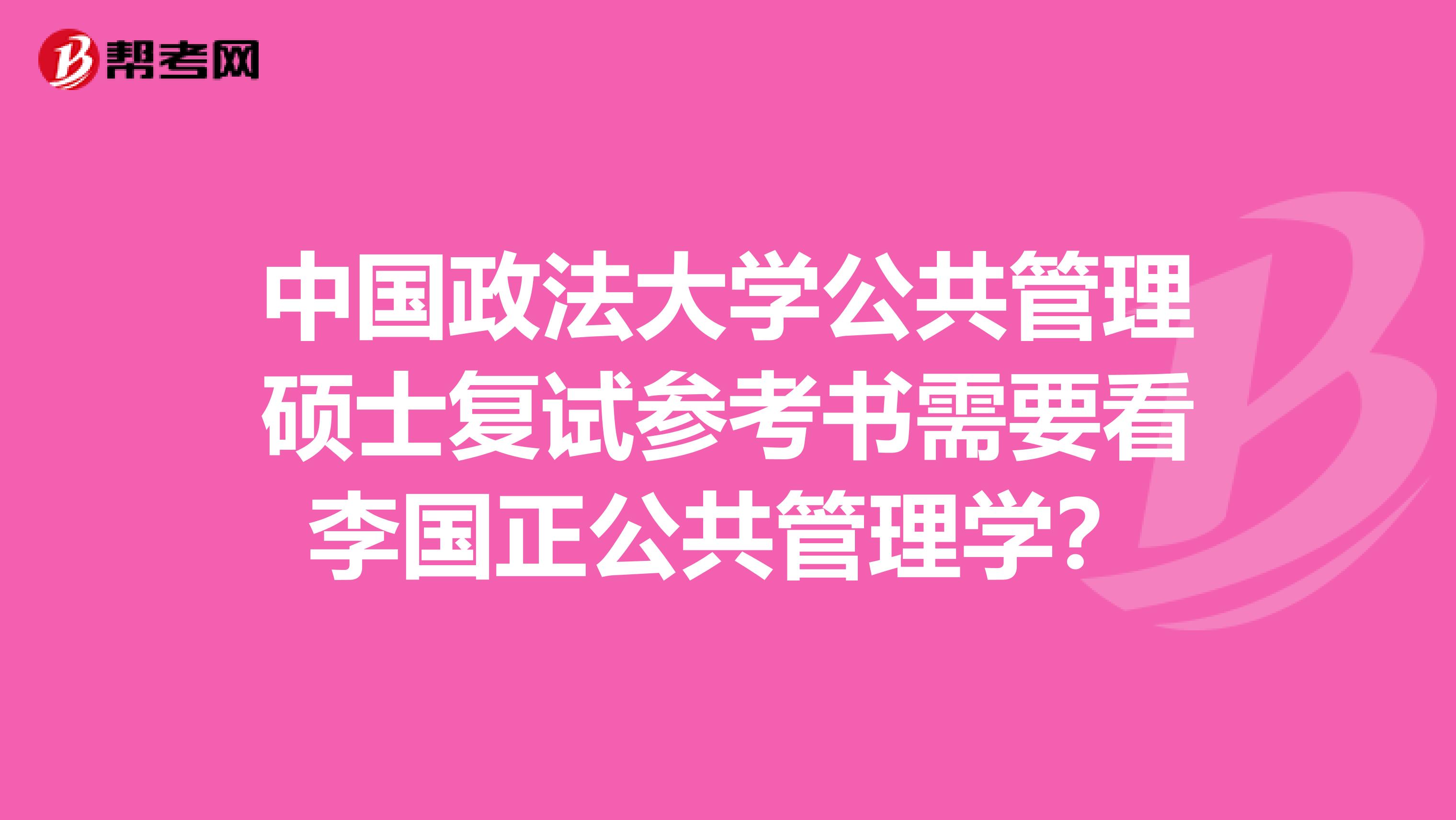 中国政法大学公共管理硕士复试参考书需要看李国正公共管理学?