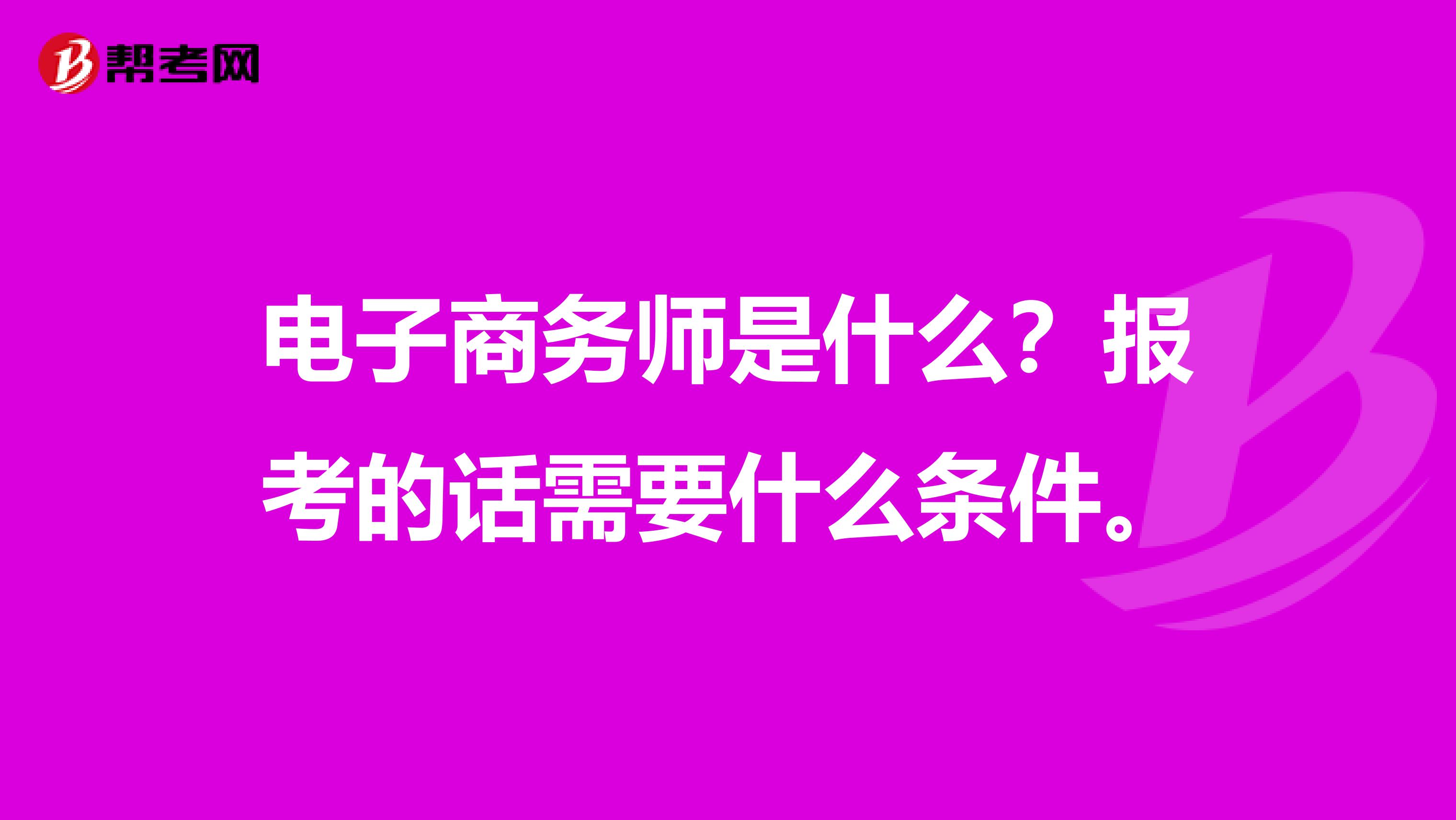 电子商务师是什么？报考的话需要什么条件。