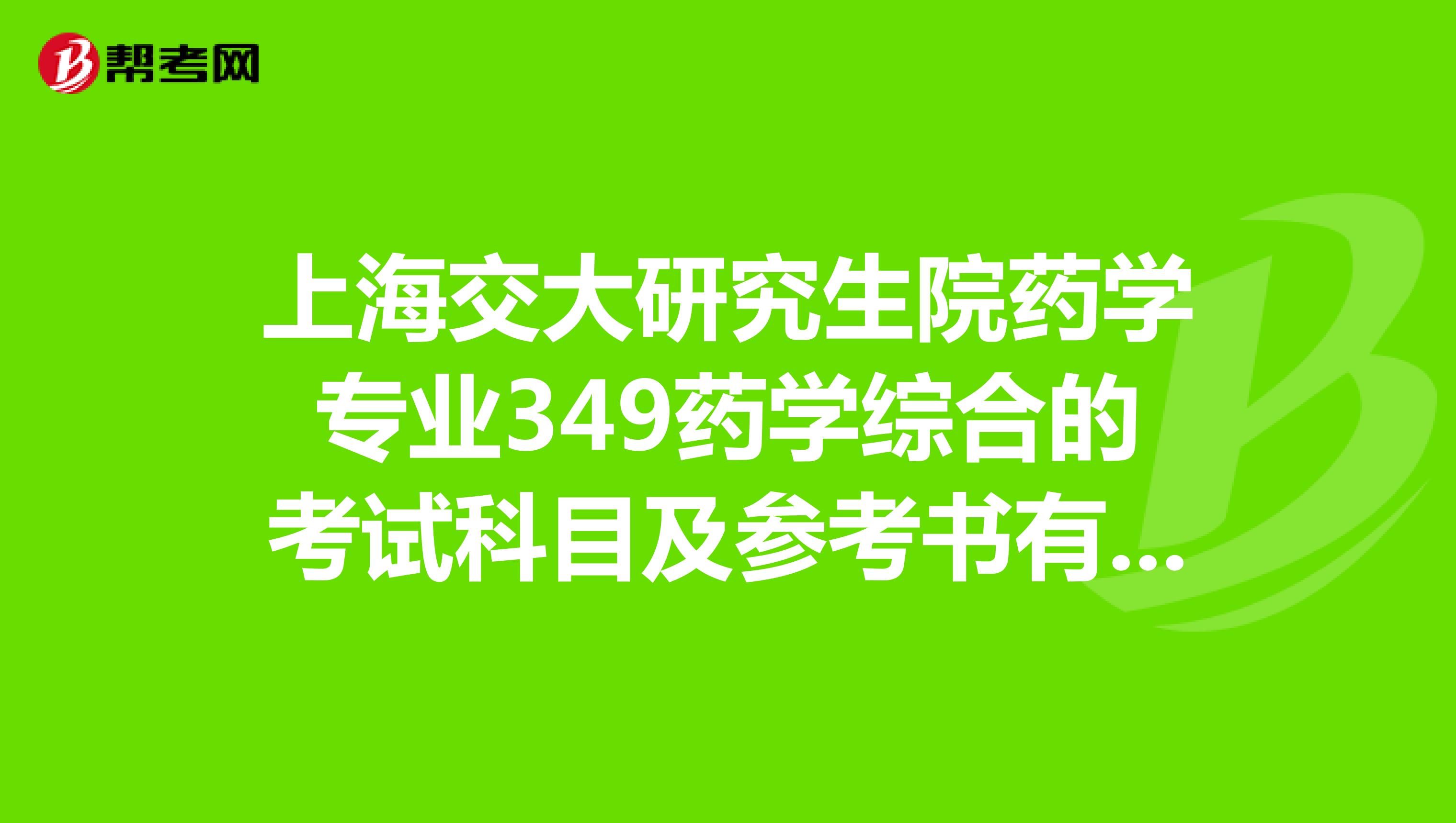 上海交大研究生院药学专业349药学综合的考试科目及参考书有哪些?