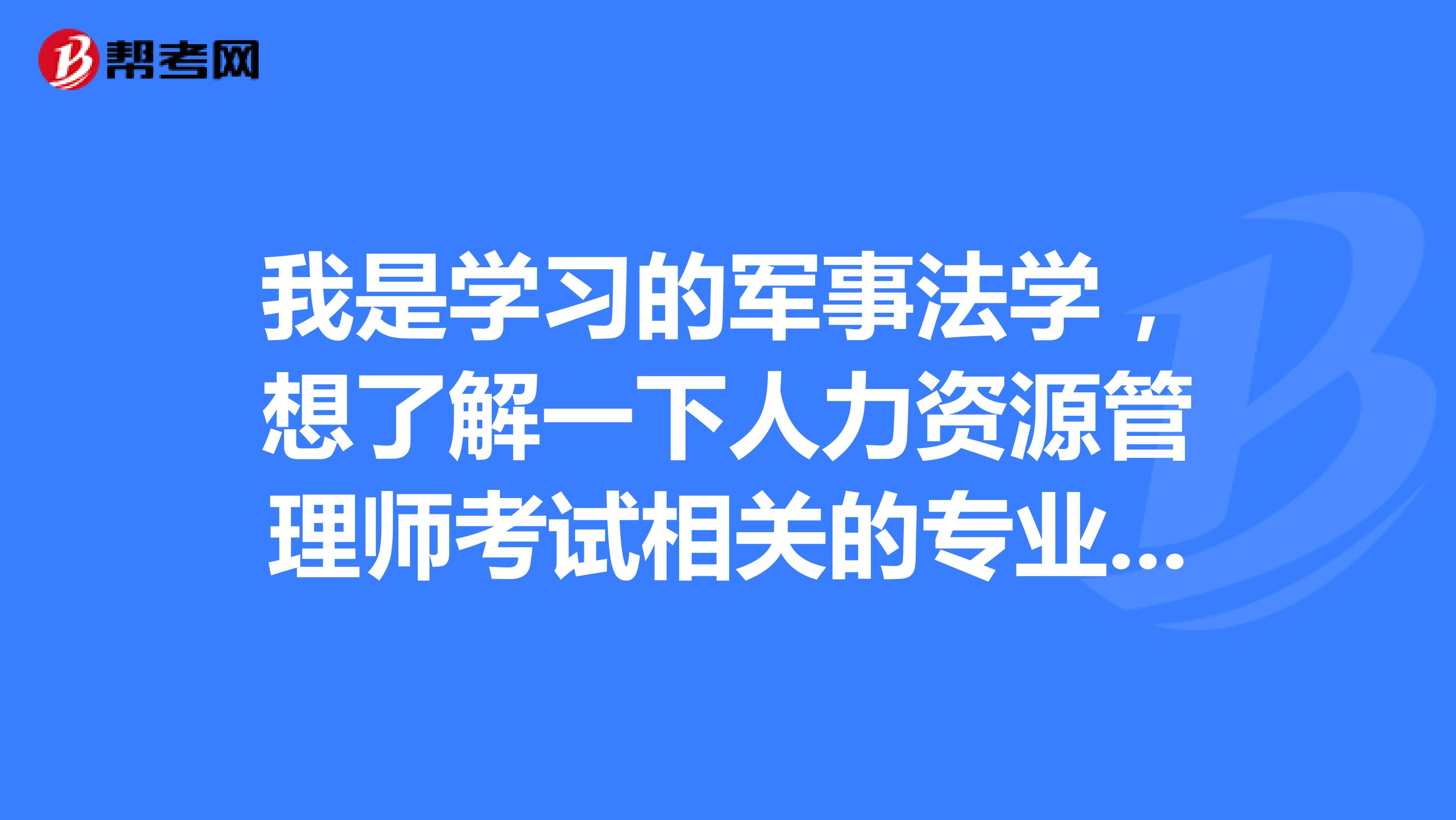 我是学习的军事法学，想了解一下人力资源管理师考试相关的专业包含哪些?