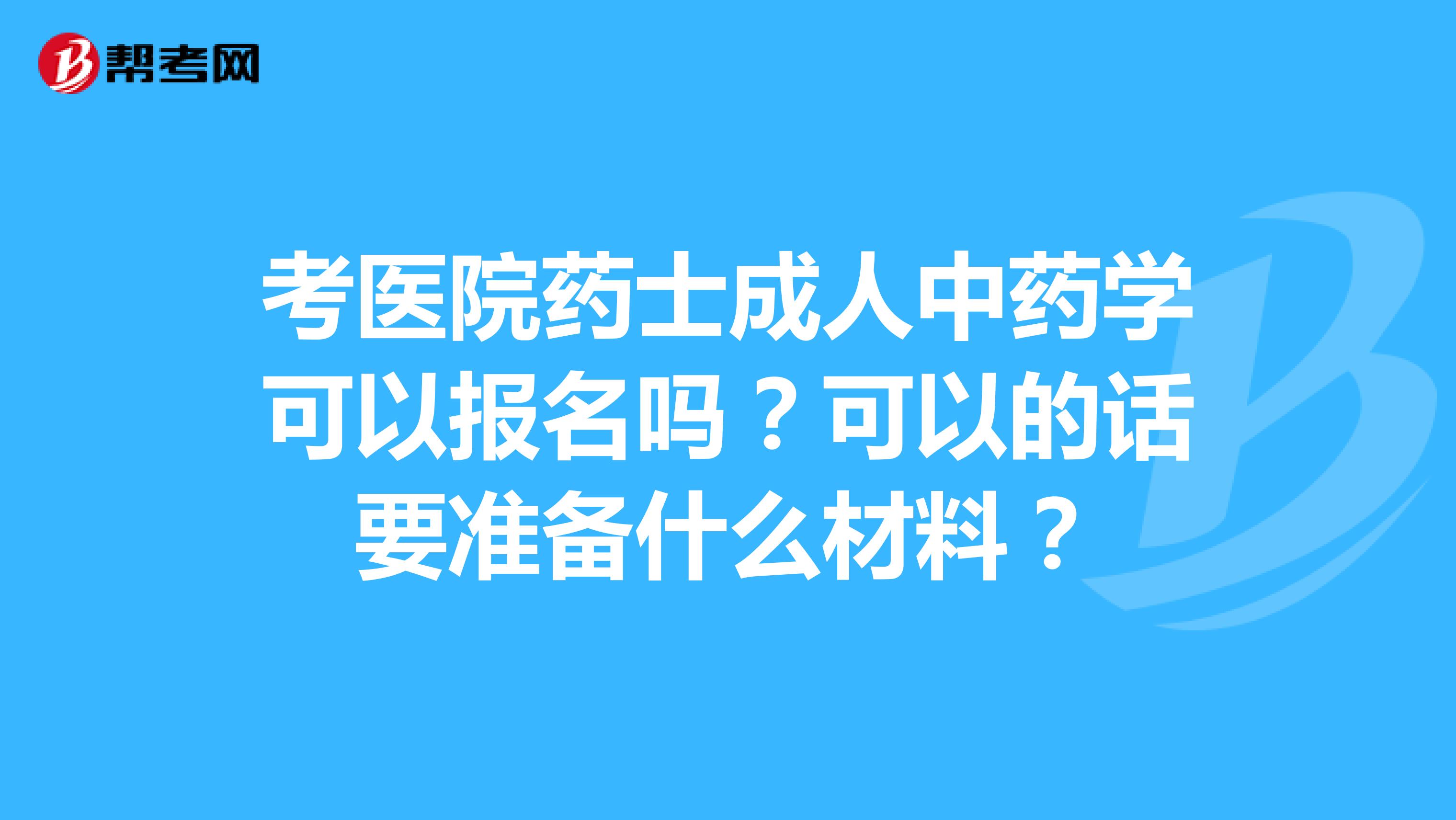 考医院药士成人中药学可以报名吗?可以的话要准备什么材料?