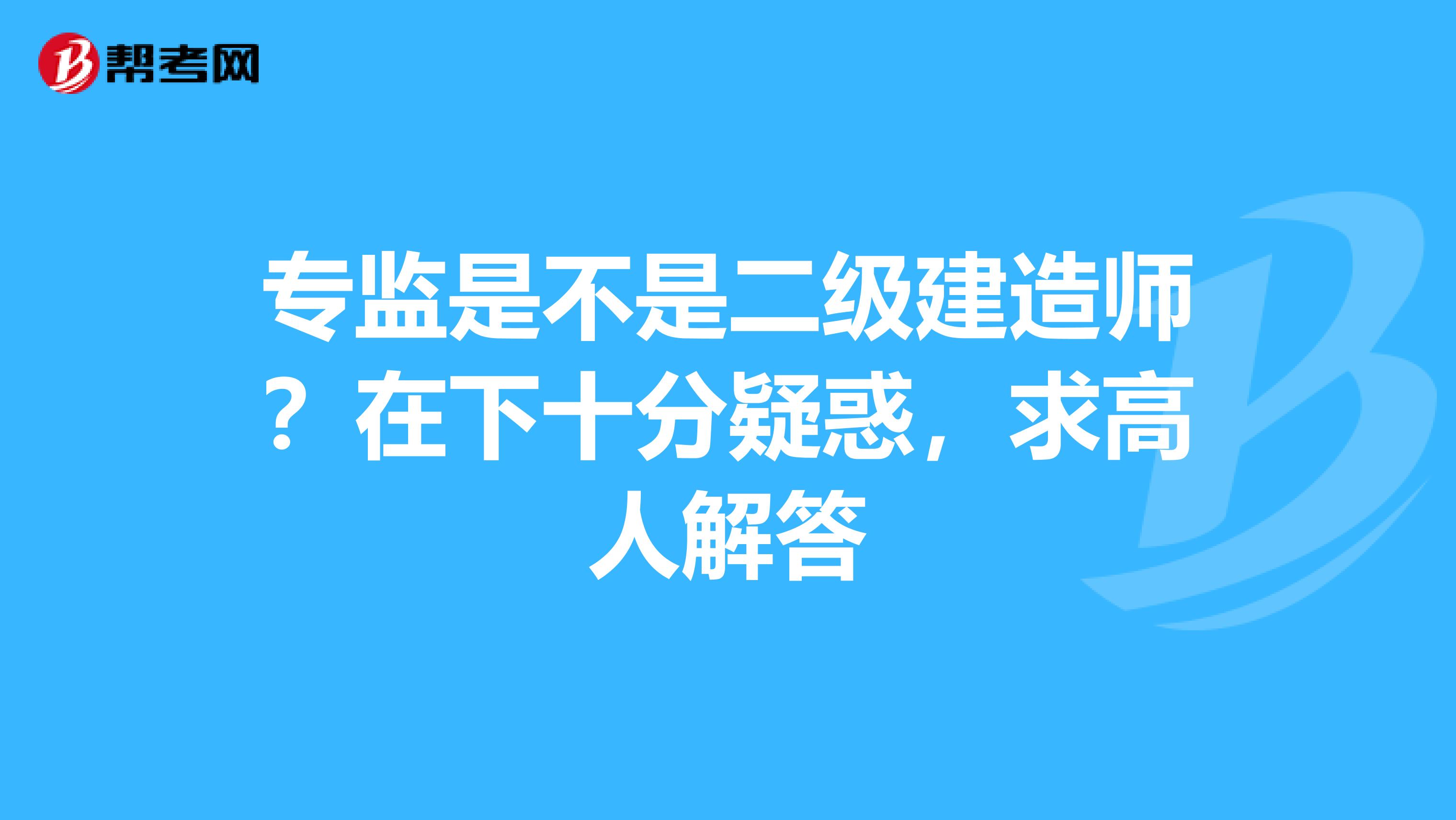 专监是不是二级建造师?在下十分疑惑,求高人解答
