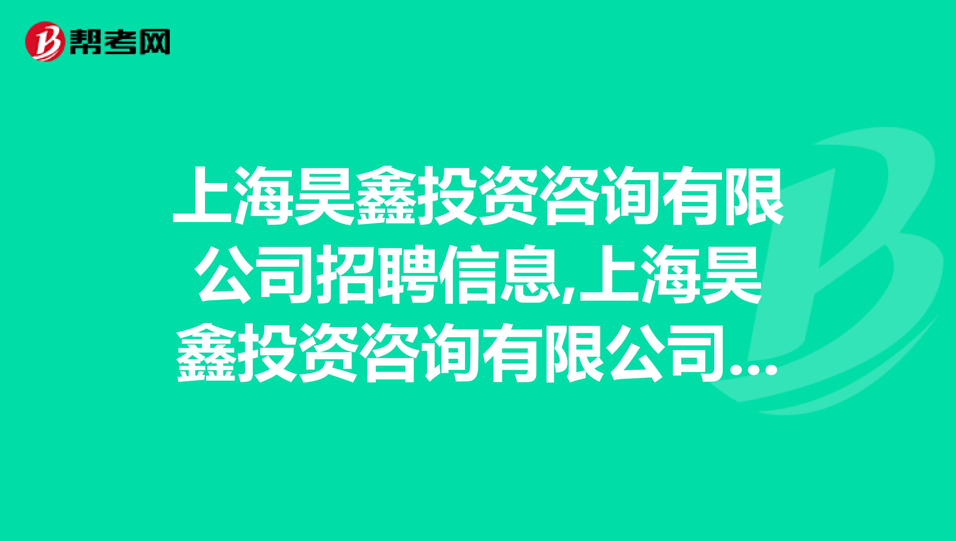 上海昊鑫投資咨詢有限公司招聘信息,上海昊鑫投資咨詢有限公司怎么樣?