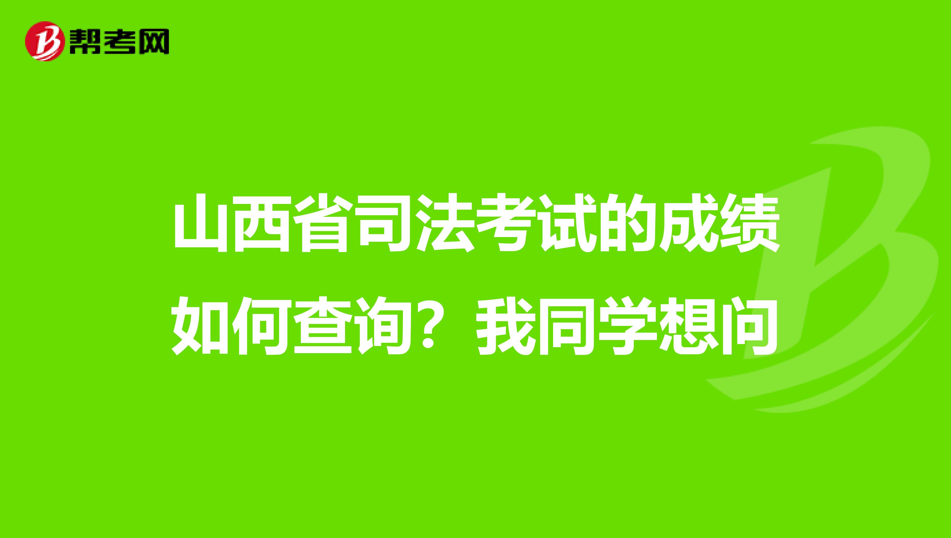 山西省司法考试的成绩如何查询？我同学想问