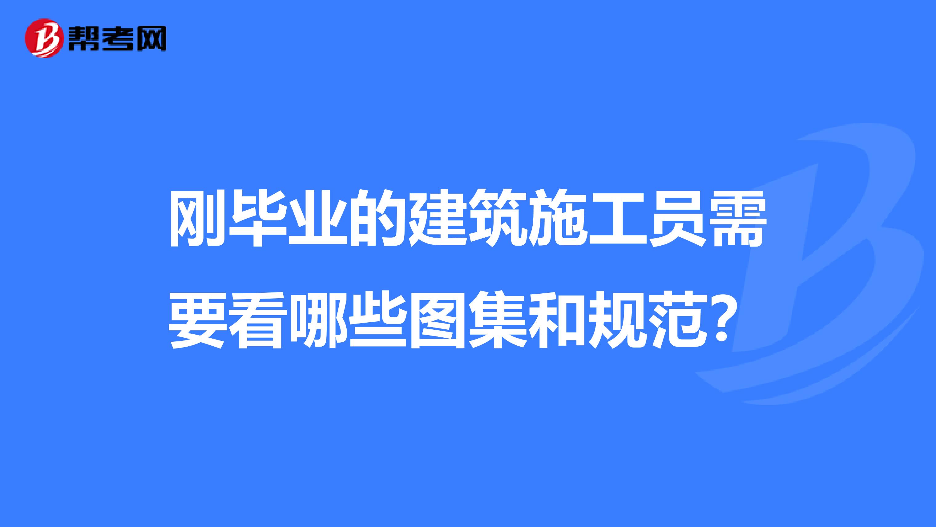 刚毕业的建筑施工员需要看哪些图集和规范?