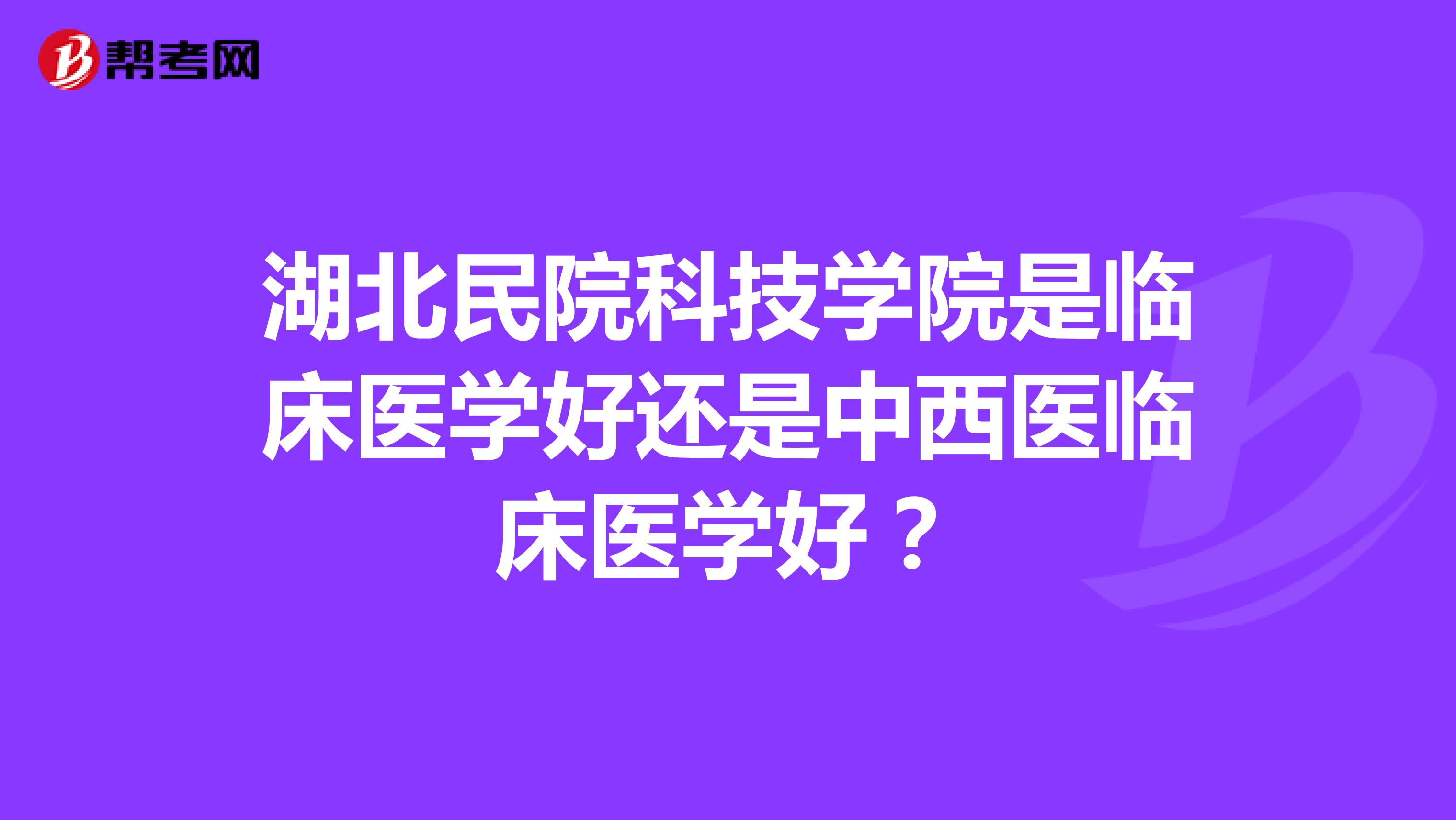 湖北民院科技学院是临床医学好还是中西医临床医学好?