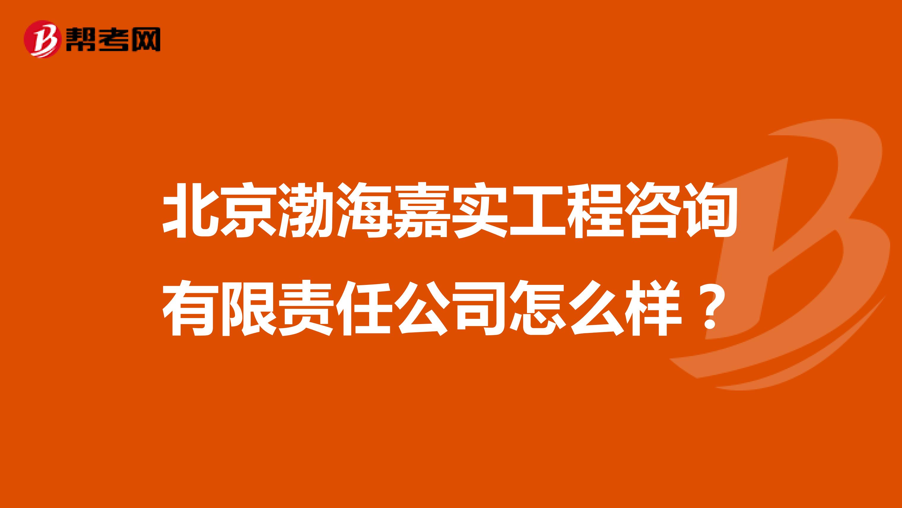 北京渤海嘉实工程咨询有限责任公司怎么样?