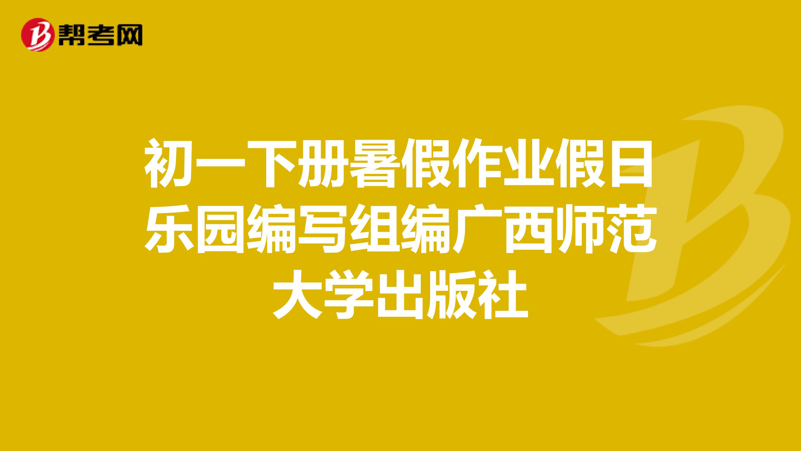 初一下册暑假作业假日乐园编写组编广西师范大学出版社