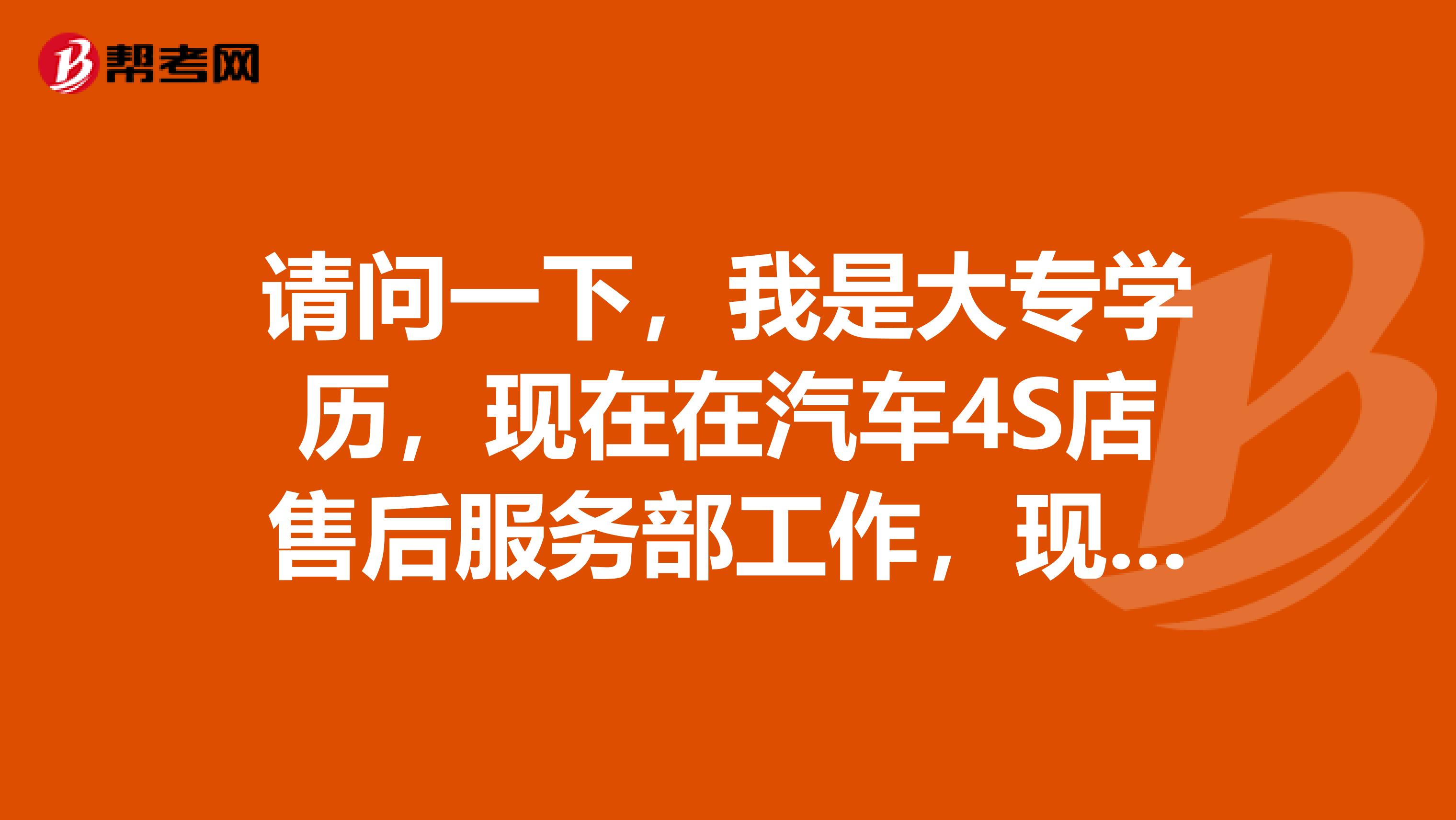 请问一下,我是大专学历,现在在汽车4S店售后服务部工作,现在想在职考研,2019年7月毕业,需要哪些条件?
