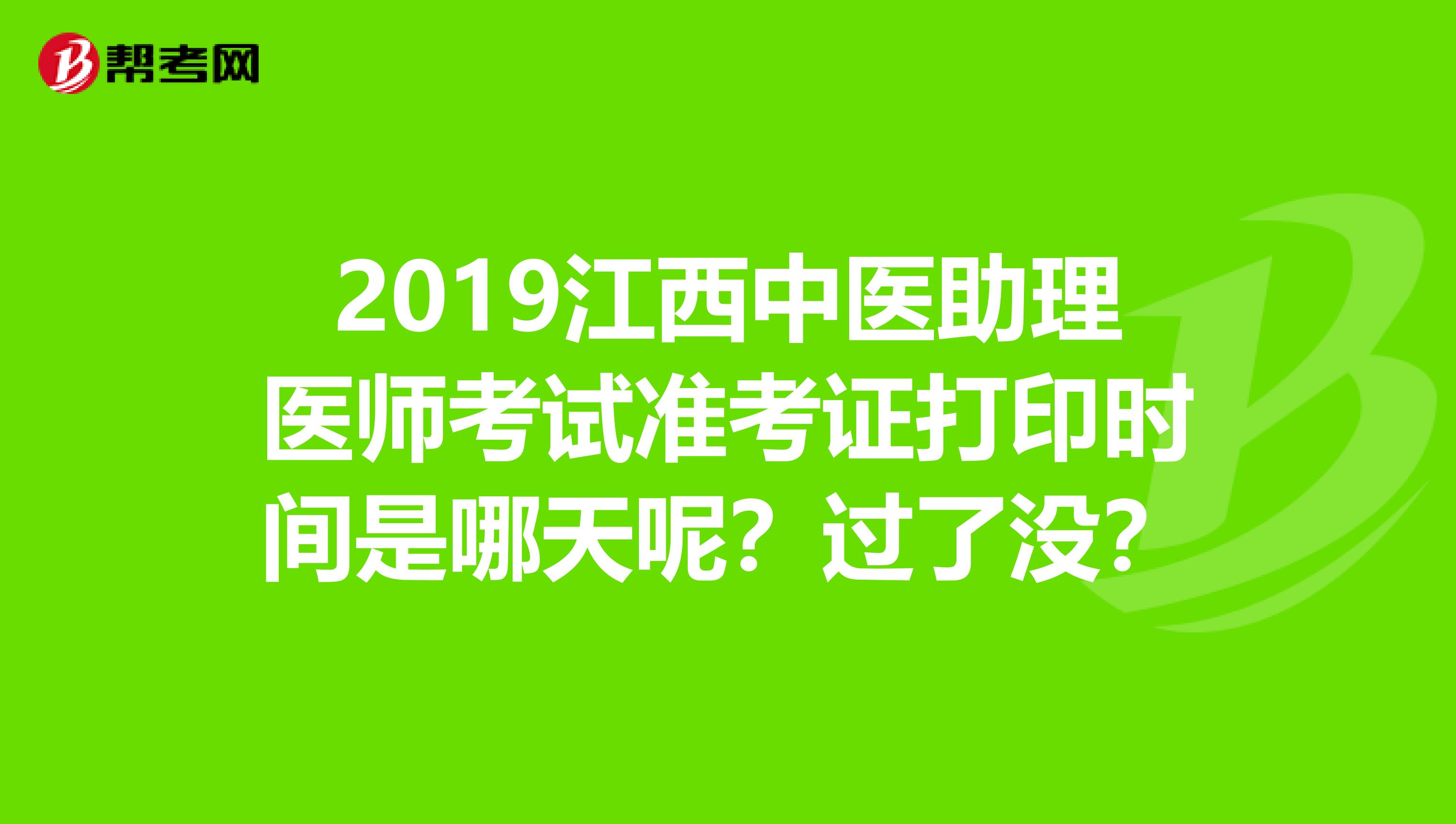 2019江西中医助理医师考试准考证打印时间是哪天呢?过了没?