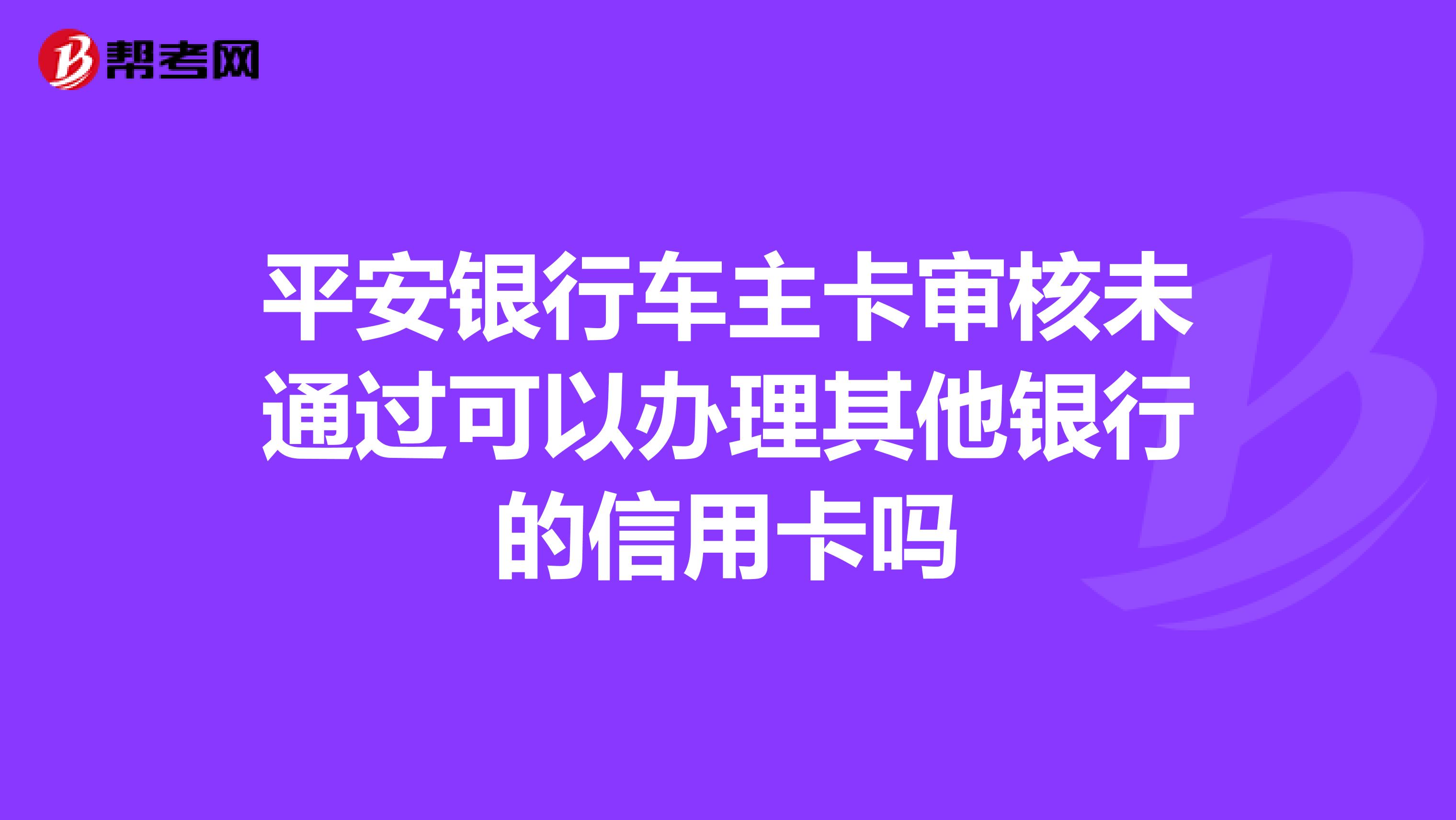 平安银行车主卡审核未通过可以办理其他银行的信用卡吗