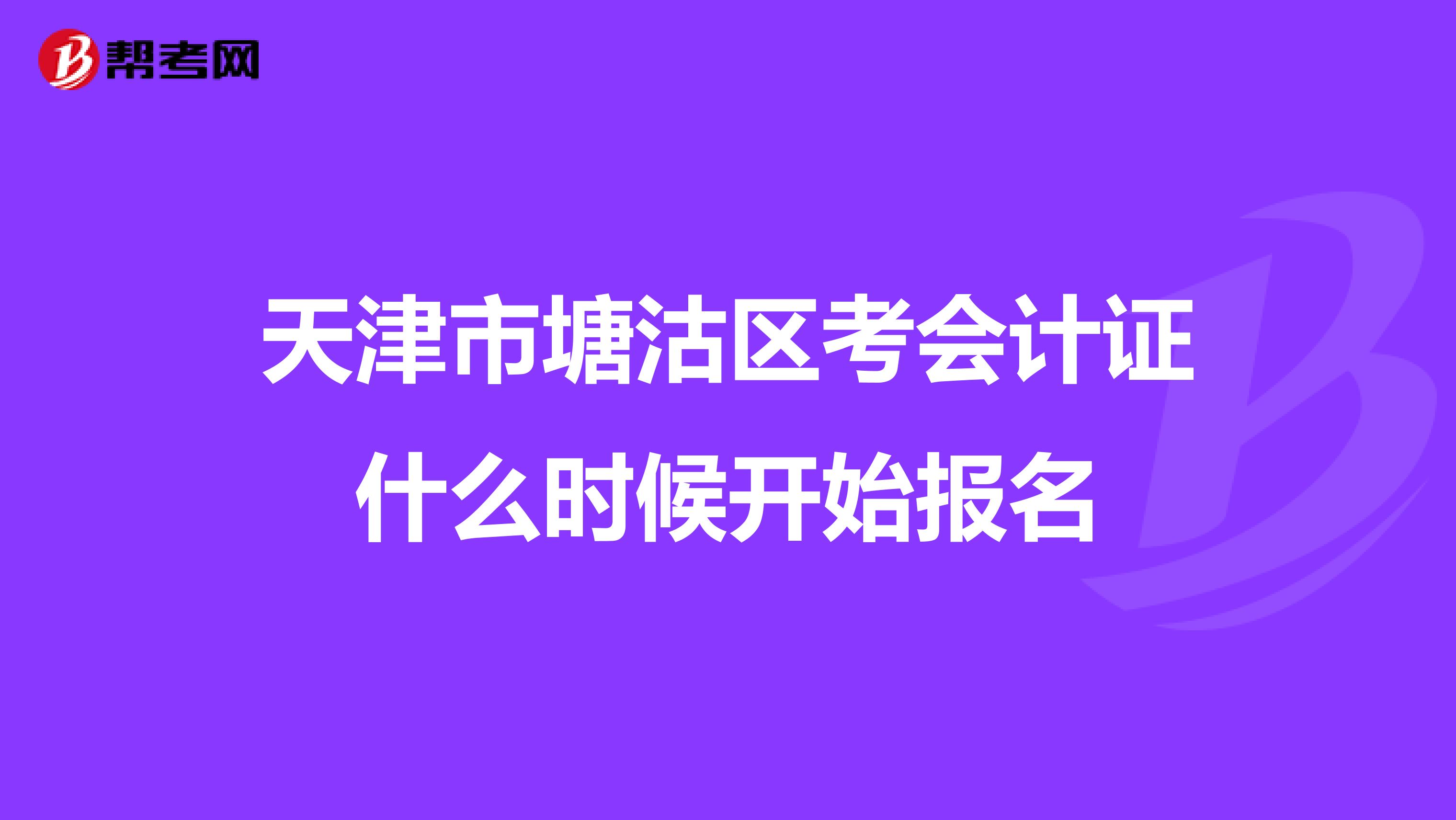 天津市塘沽区考会计证什么时候开始报名