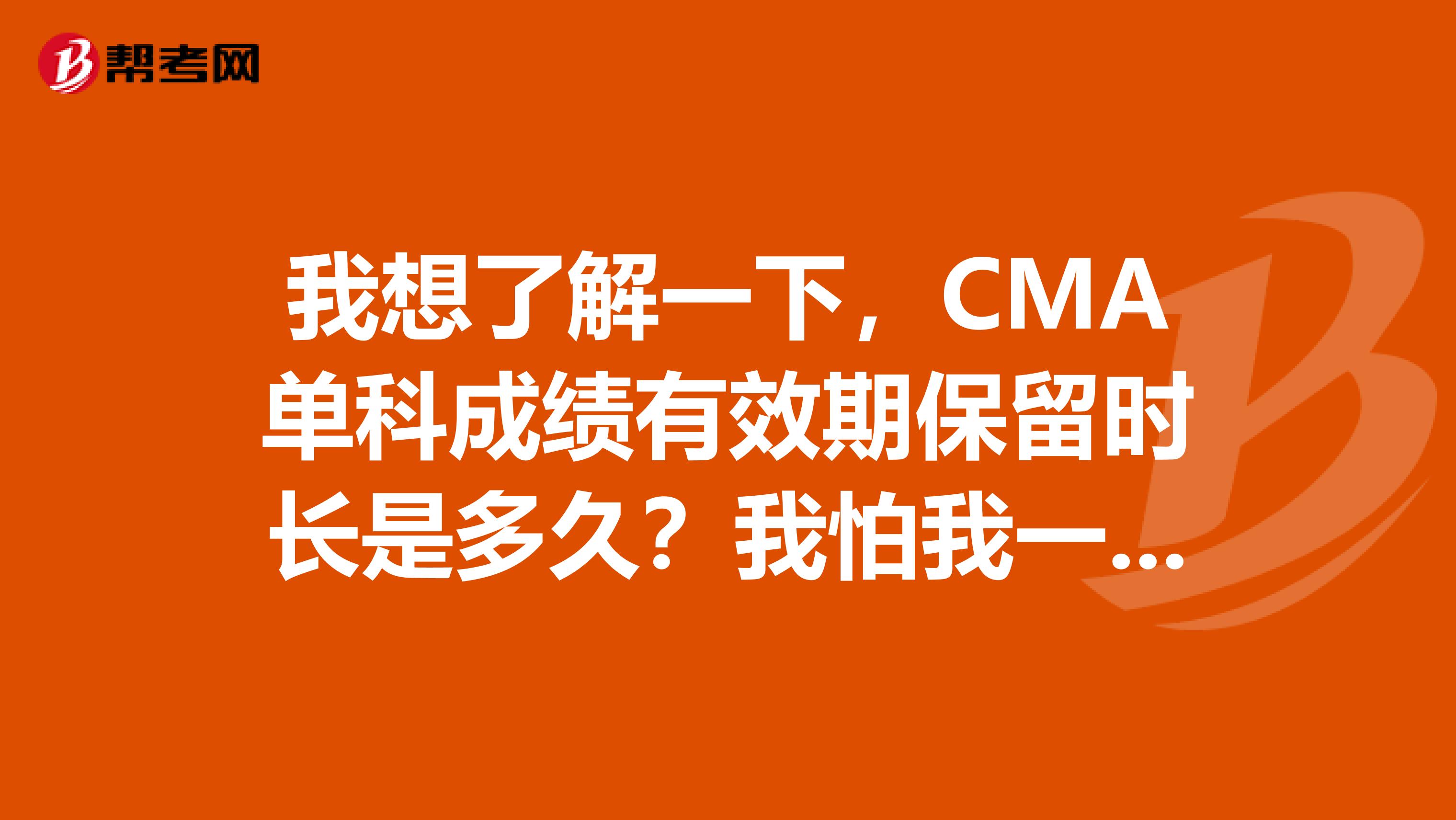 我想了解一下,CMA单科成绩有效期保留时长是多久?我怕我一次性考不过
