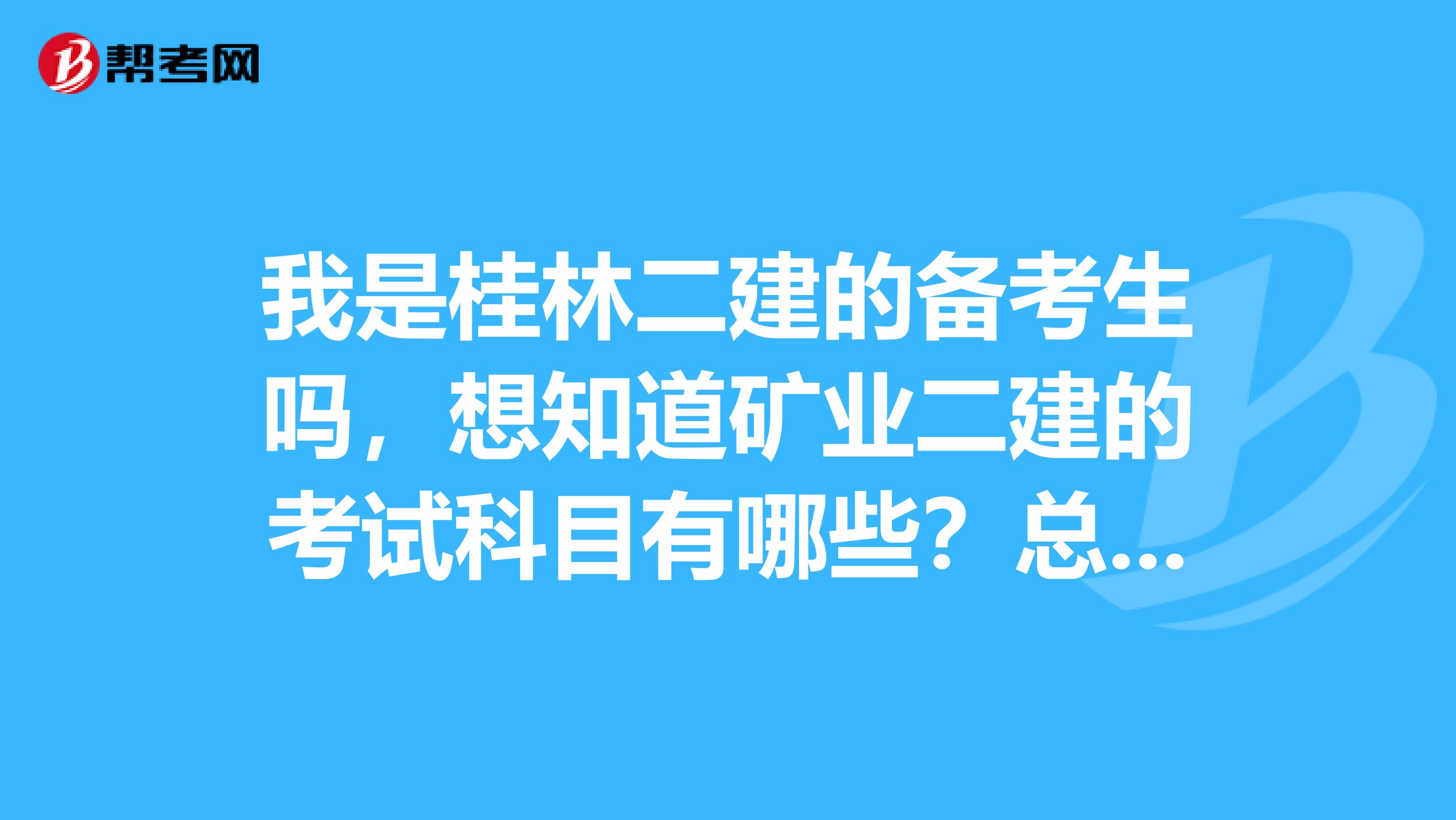 我是桂林二建的备考生吗,想知道矿业二建的考试科目有哪些?总分多少