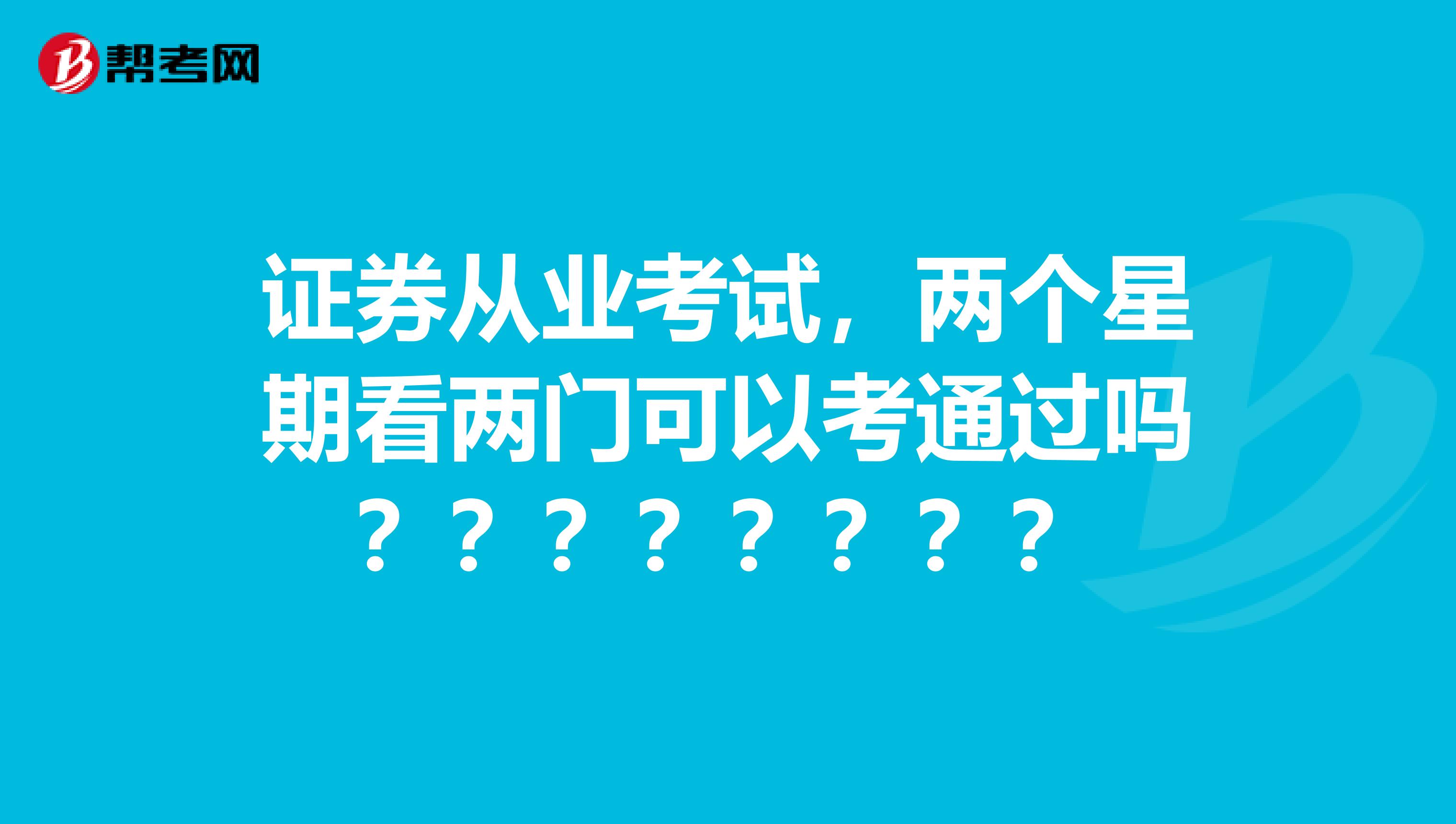 证券从业考试,两个星期看两门可以考通过吗????????