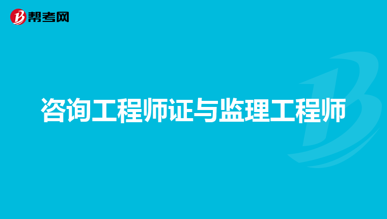 咨询工程师证与监理工程师
