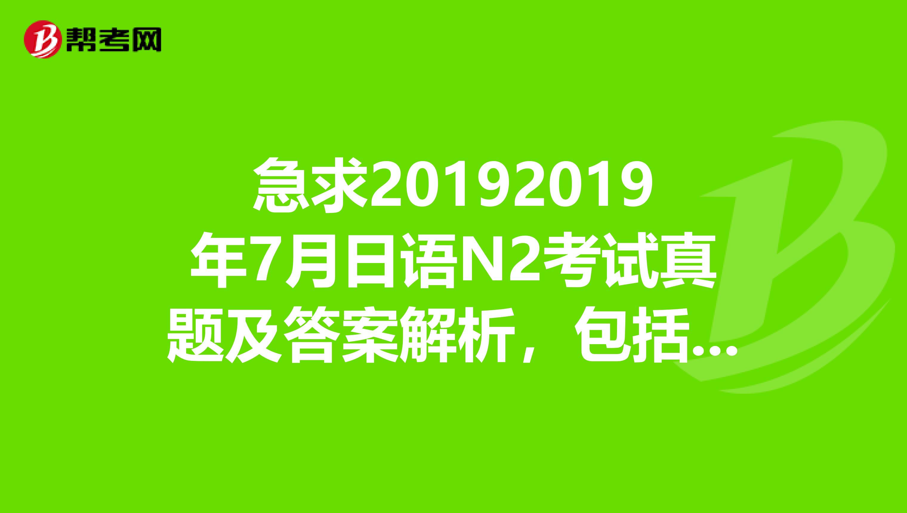 急求20192019年7月日语N2考试真题及答案解析,包括听力内容和MP3音频,QQ904729430