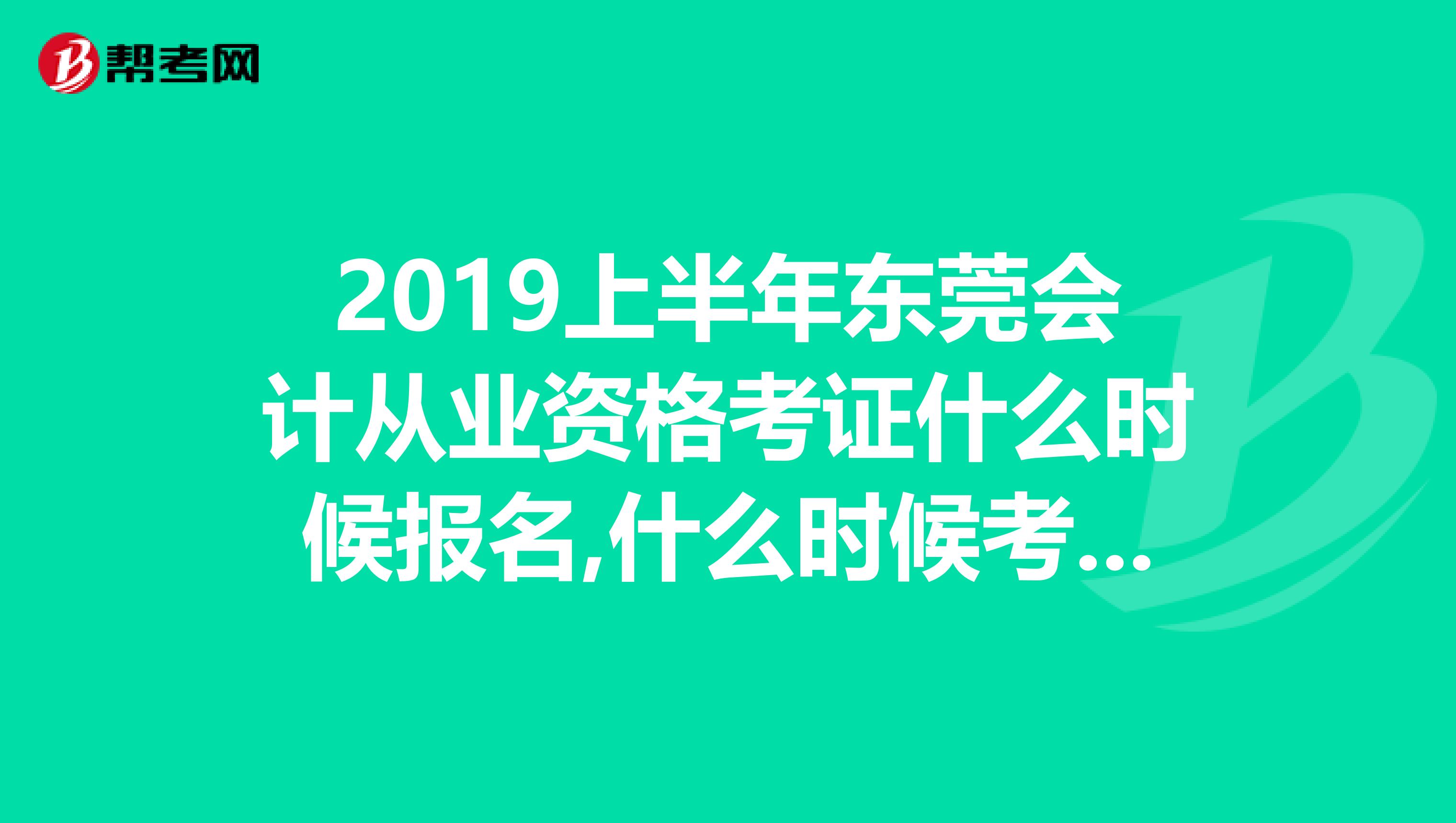 2019上半年東莞會(huì)計(jì)從業(yè)資格考證什么時(shí)候報(bào)名,什么時(shí)候考試,怎樣報(bào)名？？