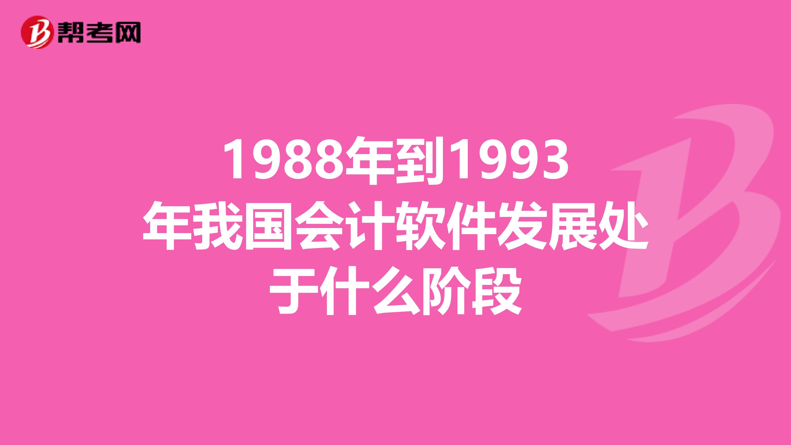 1988年到1993年我國會計軟件發(fā)展處于什么階段
