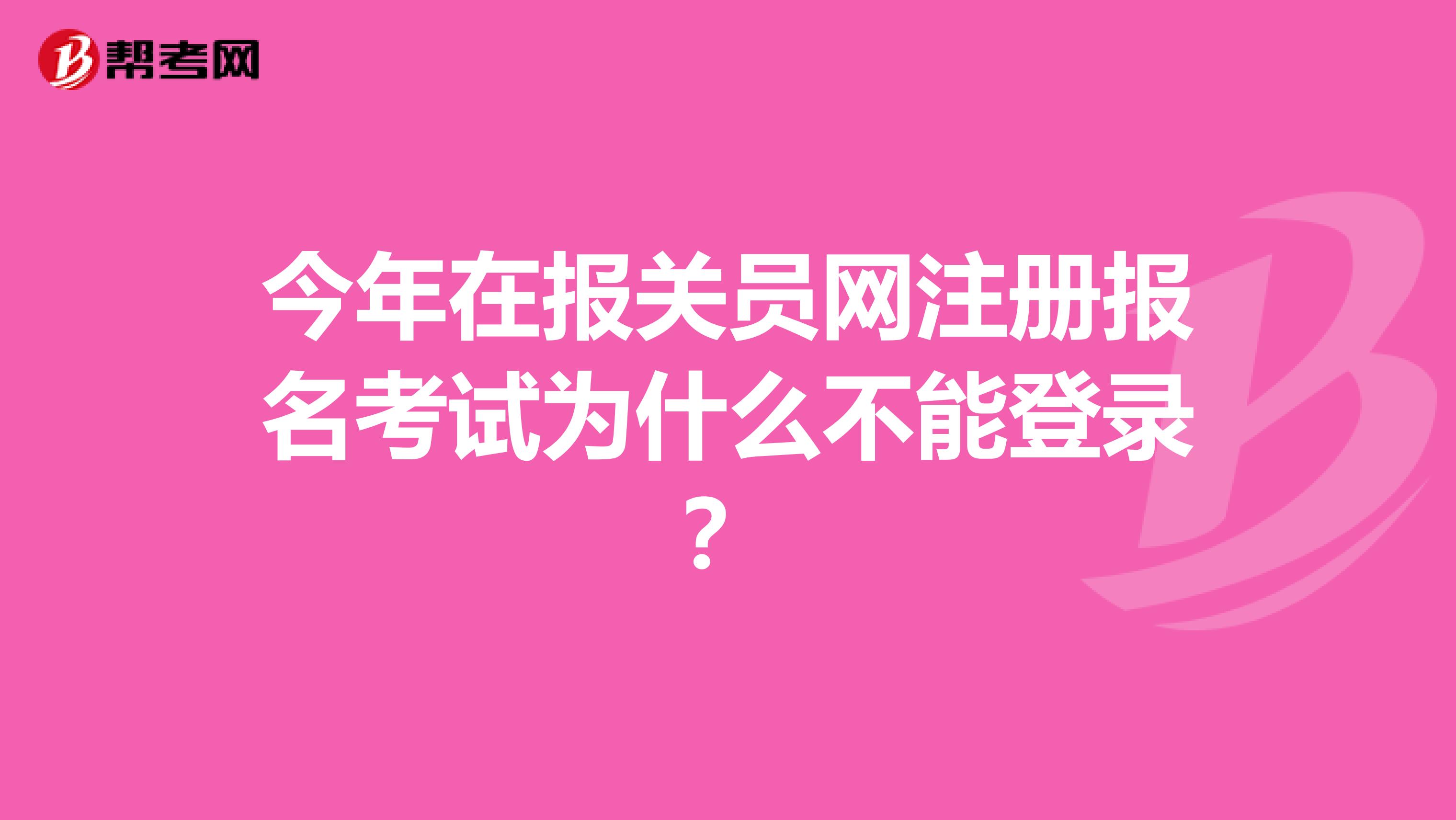 今年在报关员网注册报名考试为什么不能登录?