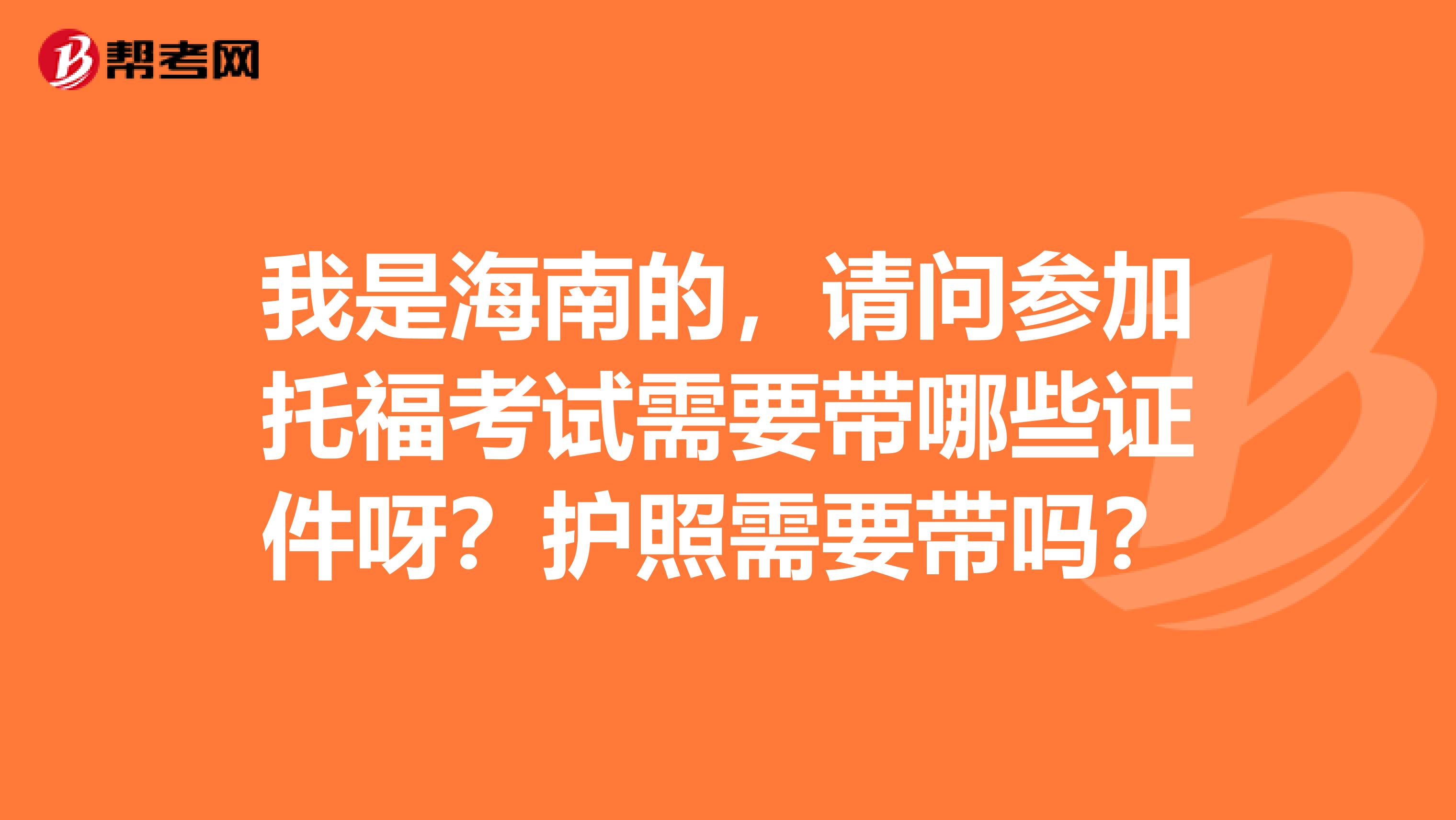 我是海南的，请问参加托福考试需要带哪些证件呀？护照需要带吗？