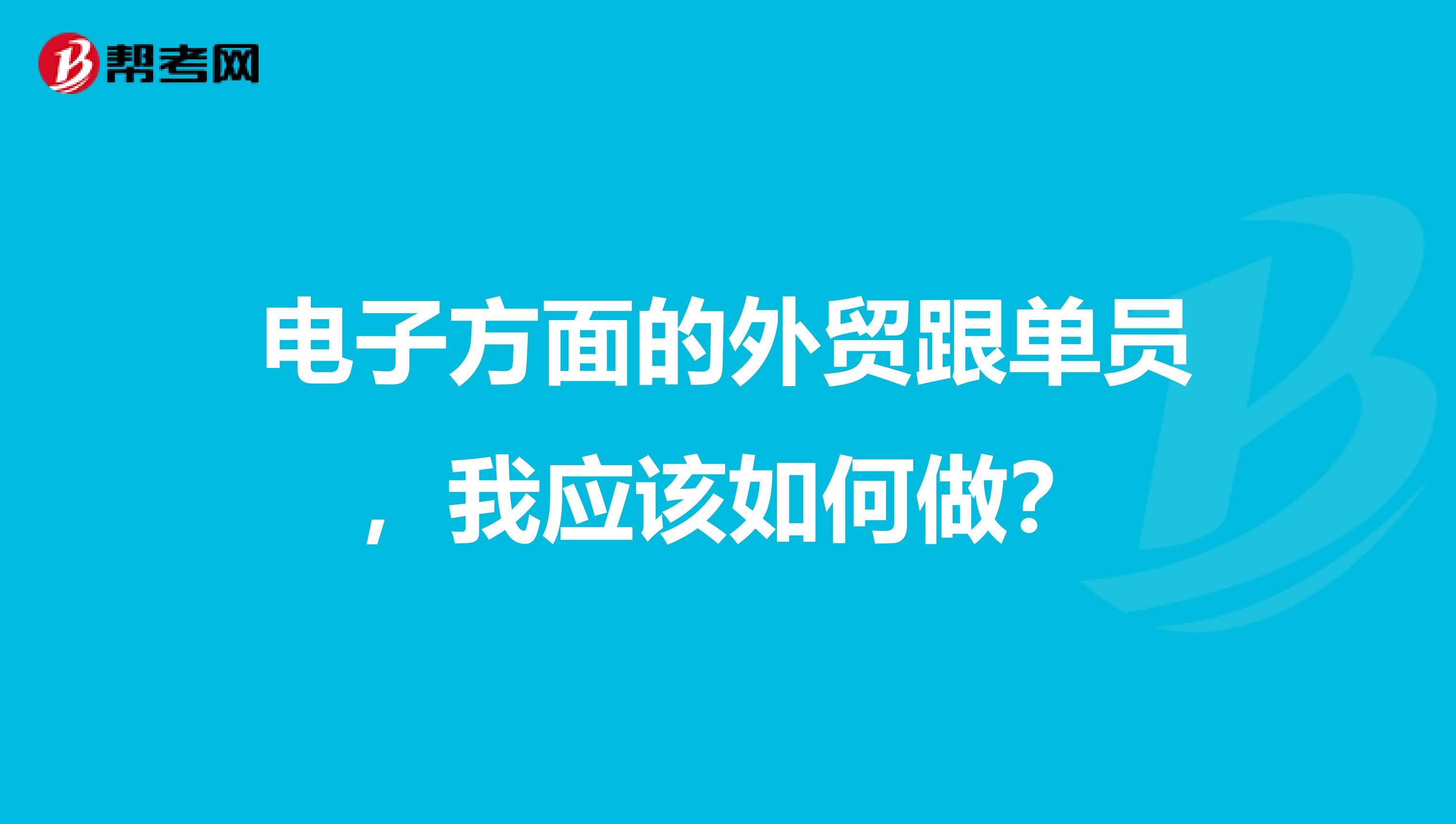 电子方面的外贸跟单员,我应该如何做?